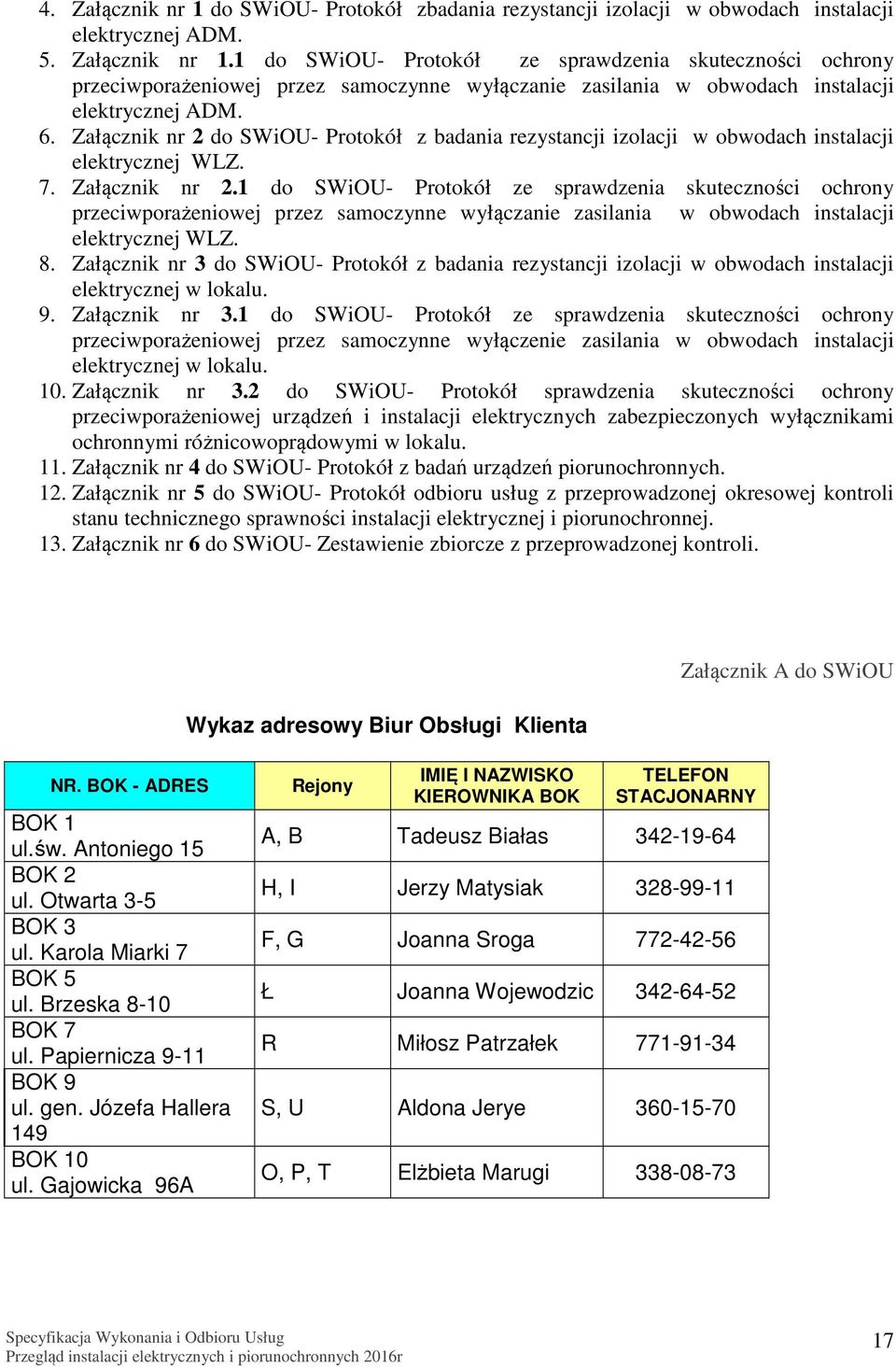 8. Załącznik nr 3 do SWiOU- Protokół z badania rezystancji izolacji w obwodach instalacji elektrycznej w lokalu. 9. Załącznik nr 3.1 do SWiOU- Protokół ze sprawdzenia skuteczności ochrony przeciwporażeniowej przez samoczynne wyłączenie zasilania w obwodach instalacji elektrycznej w lokalu.