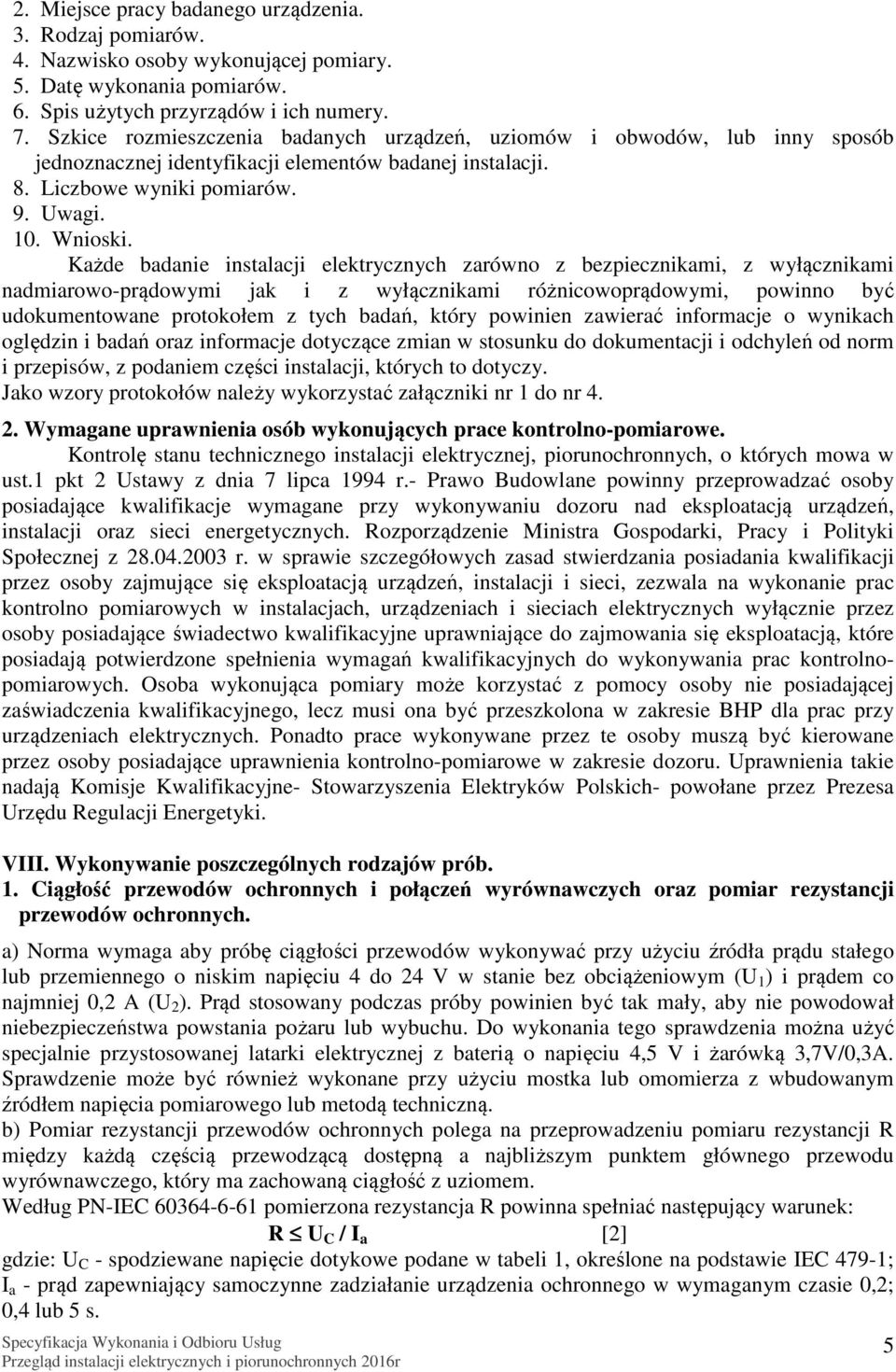 Każde badanie instalacji elektrycznych zarówno z bezpiecznikami, z wyłącznikami nadmiarowo-prądowymi jak i z wyłącznikami różnicowoprądowymi, powinno być udokumentowane protokołem z tych badań, który