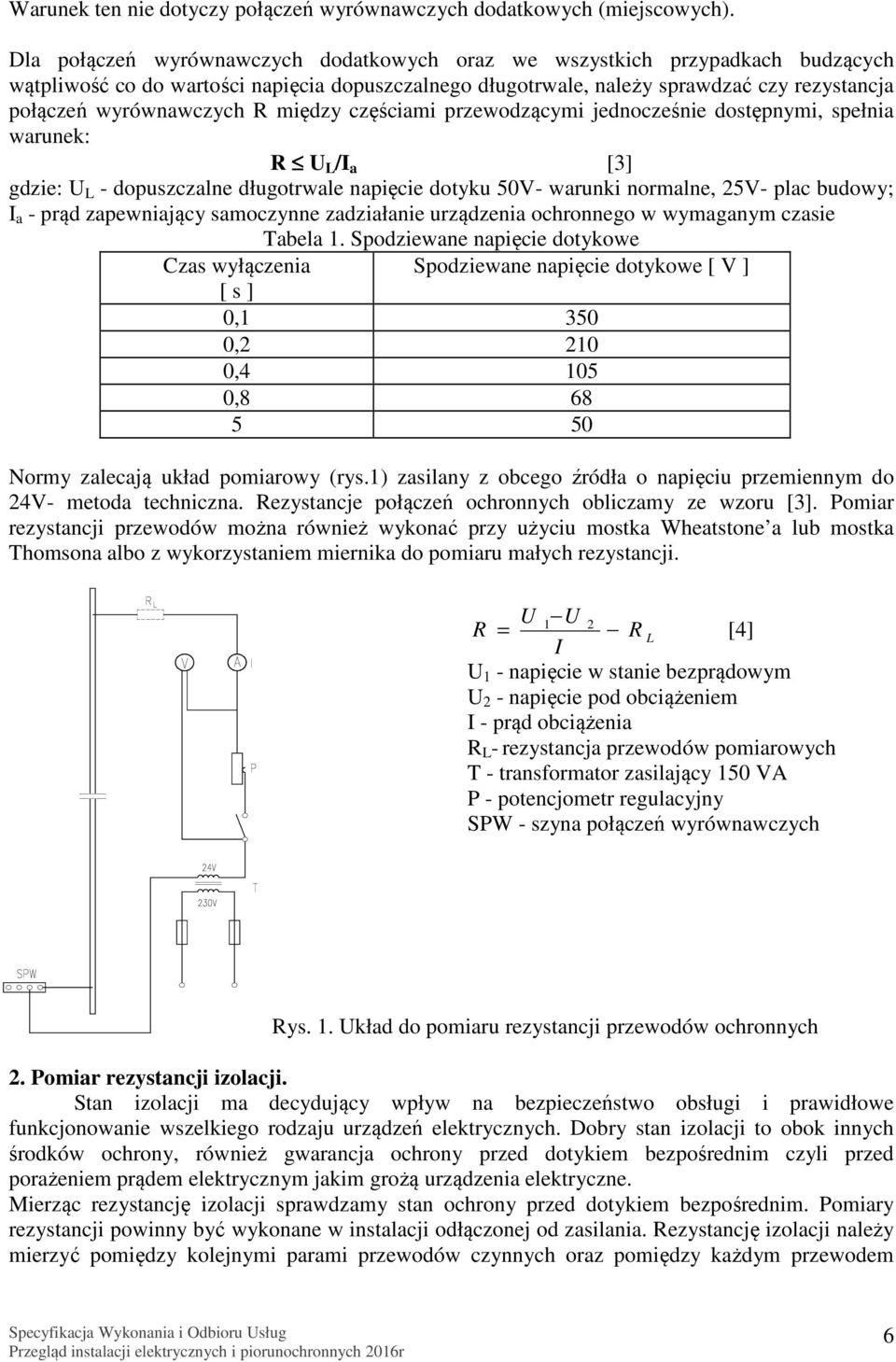 R między częściami przewodzącymi jednocześnie dostępnymi, spełnia warunek: R U L /I a [3] gdzie: U L - dopuszczalne długotrwale napięcie dotyku 50V- warunki normalne, 25V- plac budowy; I a - prąd