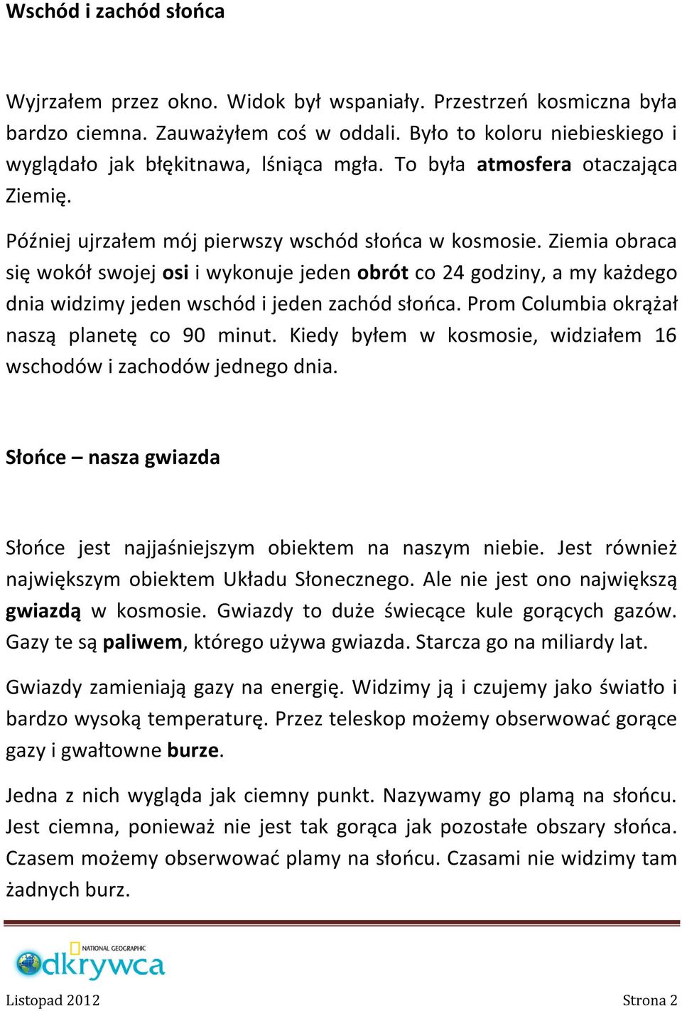 Ziemia obraca się wokół swojej osi i wykonuje jeden obrót co 24 godziny, a my każdego dnia widzimy jeden wschód i jeden zachód słońca. Prom Columbia okrążał naszą planetę co 90 minut.