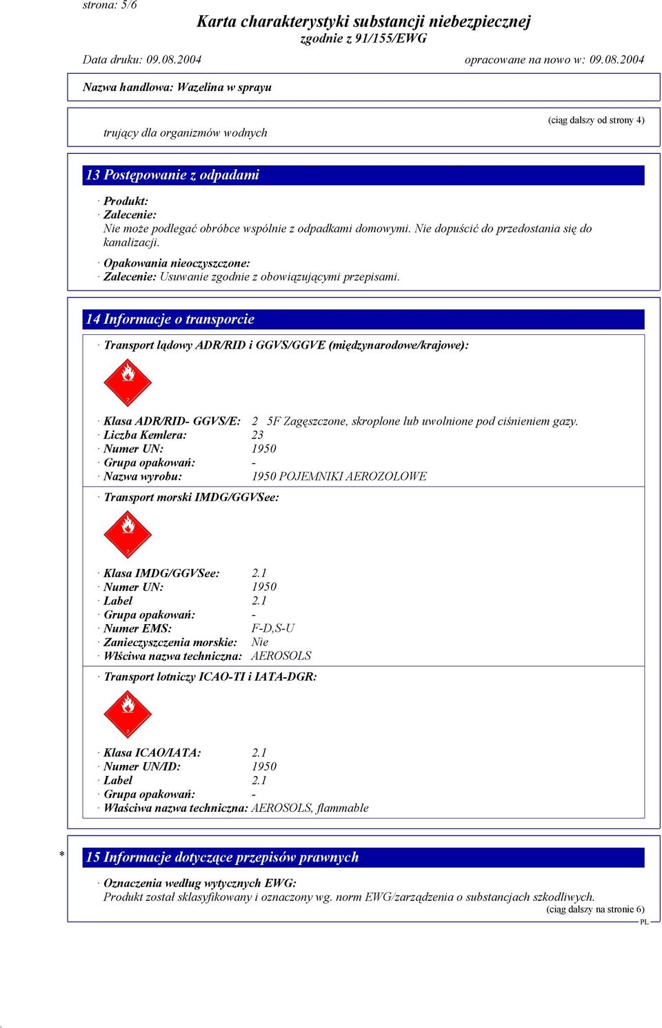 14 Informacje o transporcie Transport lądowy ADR/RID i GGVS/GGVE (międzynarodowe/krajowe): Klasa ADR/RID- GGVS/E: 2 5F Zagęszczone, skroplone lub uwolnione pod ciśnieniem gazy.