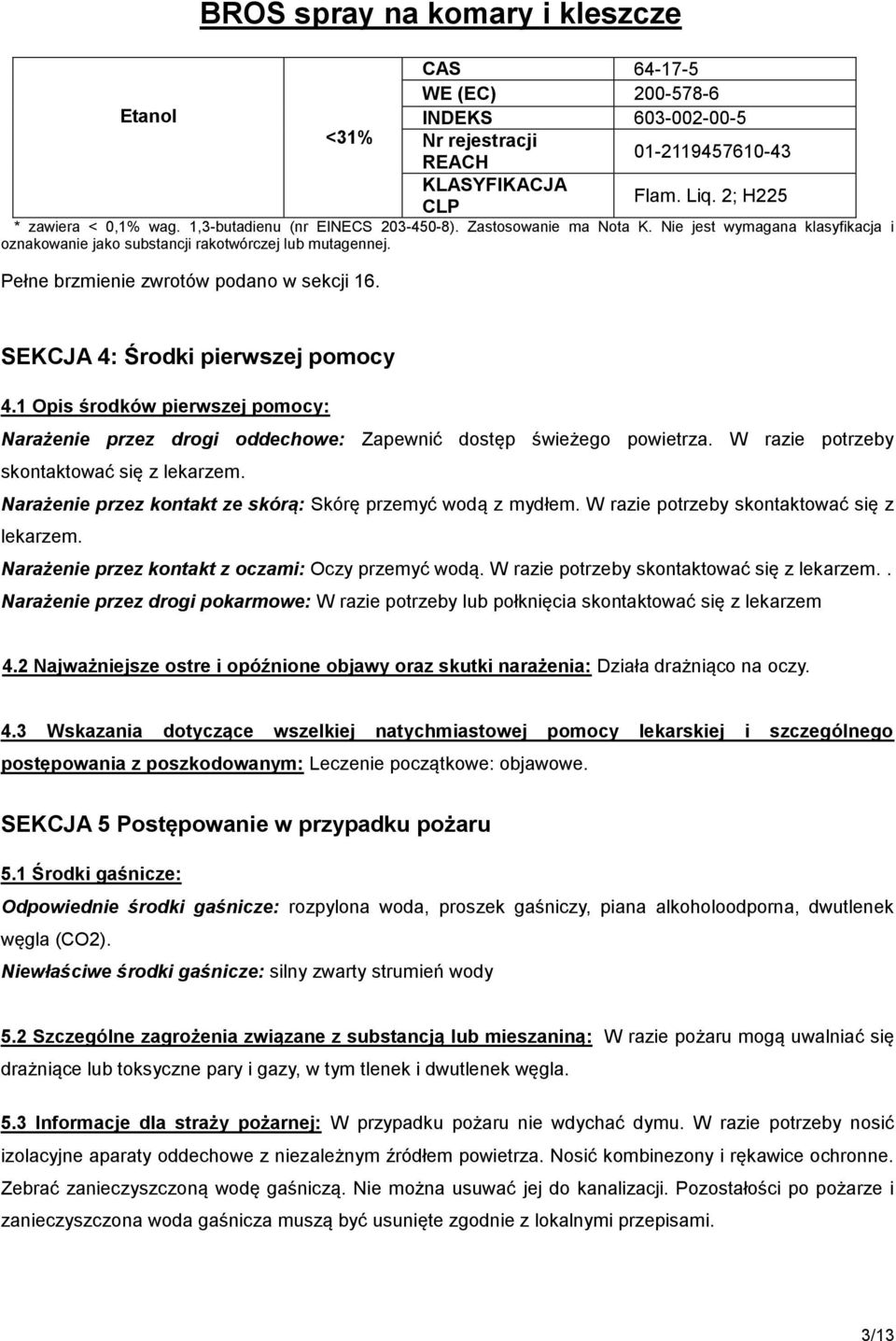 1 Opis środków pierwszej pomocy: Narażenie przez drogi oddechowe: Zapewnić dostęp świeżego powietrza. W razie potrzeby skontaktować się z lekarzem.