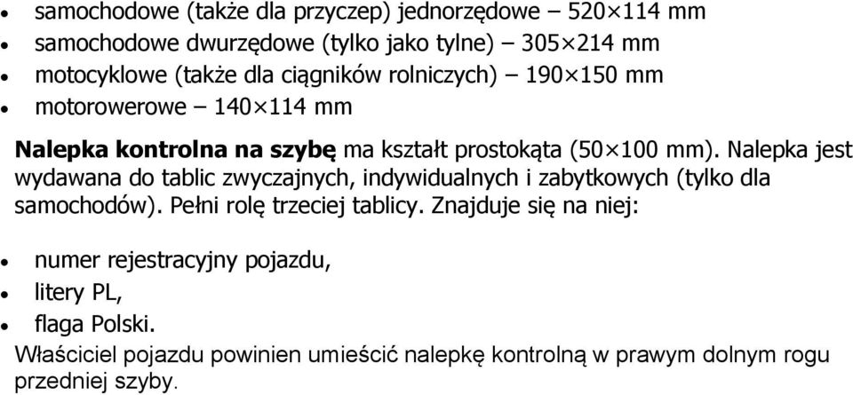 Nalepka jest wydawana do tablic zwyczajnych, indywidualnych i zabytkowych (tylko dla samochodów). Pełni rolę trzeciej tablicy.