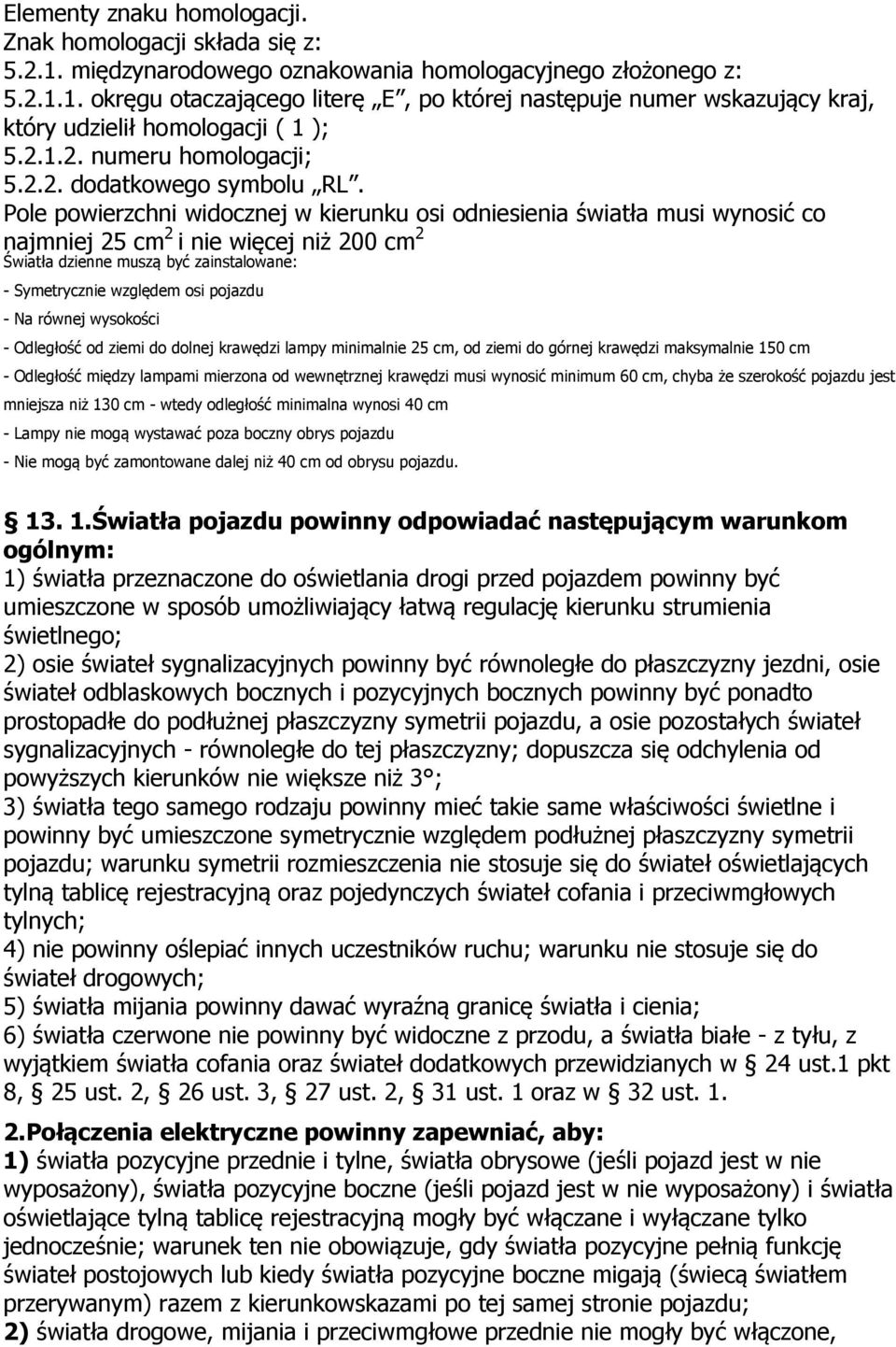 Pole powierzchni widocznej w kierunku osi odniesienia światła musi wynosić co najmniej 25 cm 2 i nie więcej niż 200 cm 2 Światła dzienne muszą być zainstalowane: - Symetrycznie względem osi pojazdu -