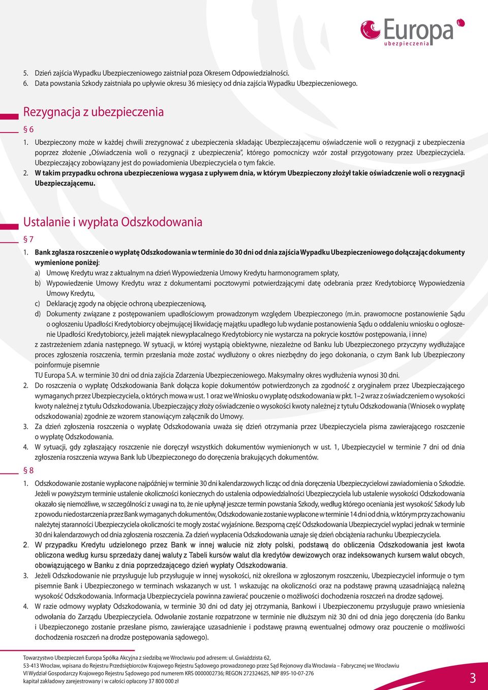 Ubezpieczony może w każdej chwili zrezygnować z ubezpieczenia składając Ubezpieczającemu oświadczenie woli o rezygnacji z ubezpieczenia poprzez złożenie Oświadczenia woli o rezygnacji z
