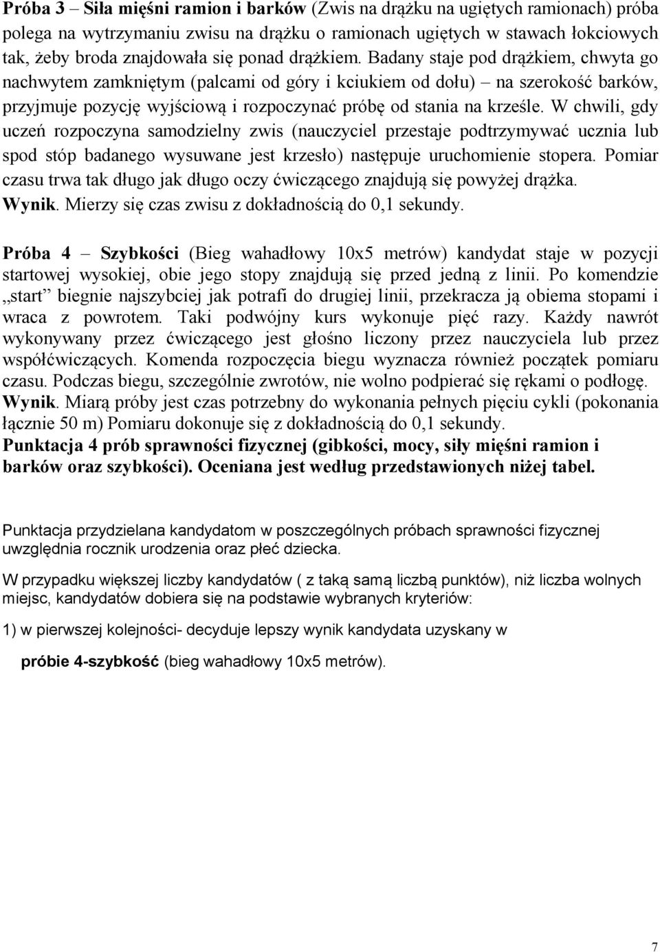 W chwili, gdy uczeń rozpoczyna samodzielny zwis (nauczyciel przestaje podtrzymywać ucznia lub spod stóp badanego wysuwane jest krzesło) następuje uruchomienie stopera.