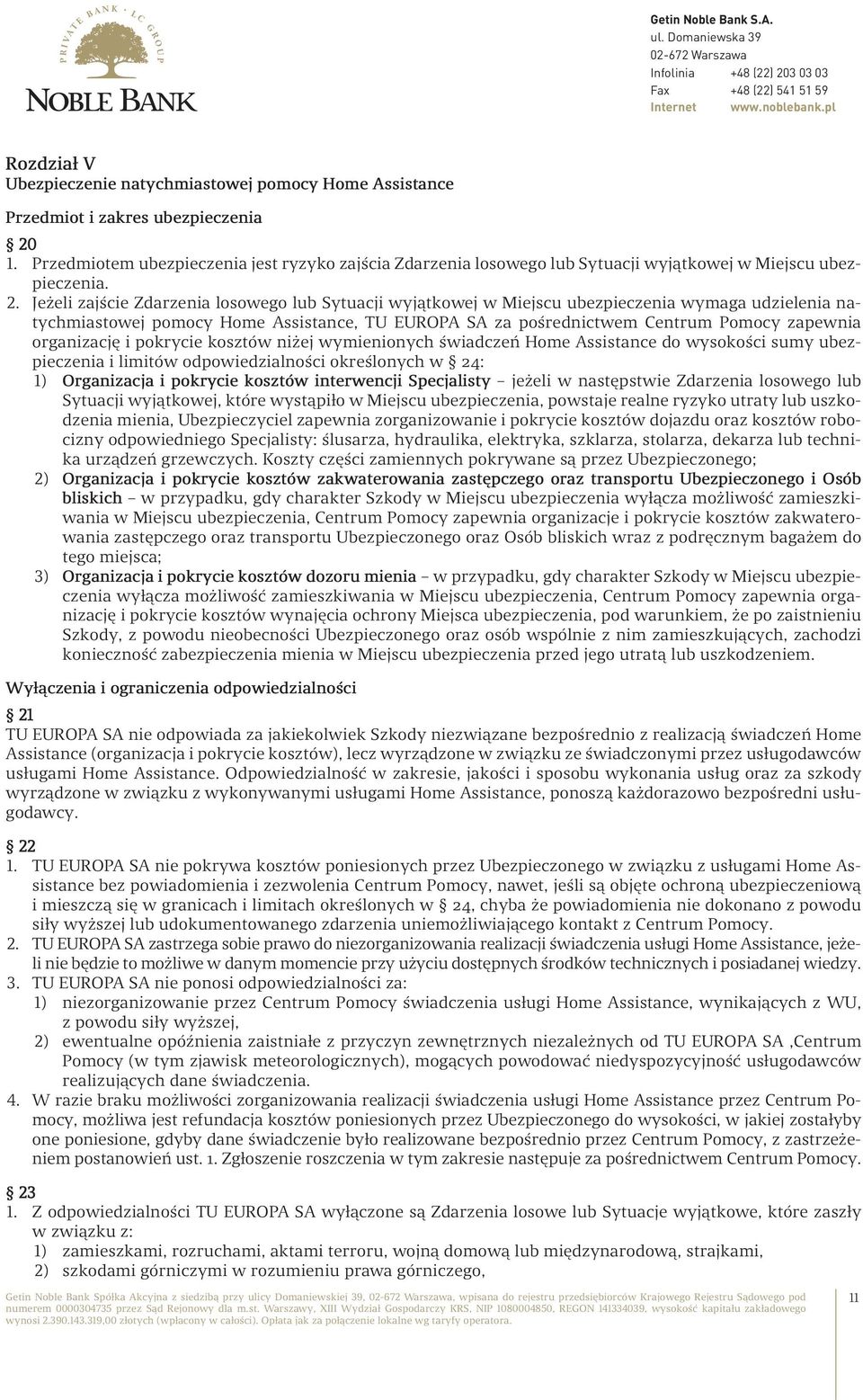 Jeżeli zajście Zdarzenia losowego lub Sytuacji wyjątkowej w Miejscu ubezpieczenia wymaga udzielenia natychmiastowej pomocy Home Assistance, TU EUROPA SA za pośrednictwem Centrum Pomocy zapewnia