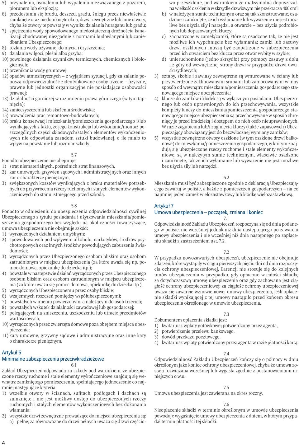 budowlanymi lub zaniedbaniem Ubezpieczonego; 8) rozlania wody używanej do mycia i czyszczenia; 9) działania wilgoci, pleśni albo grzyba; 10) powolnego działania czynników termicznych, chemicznych i