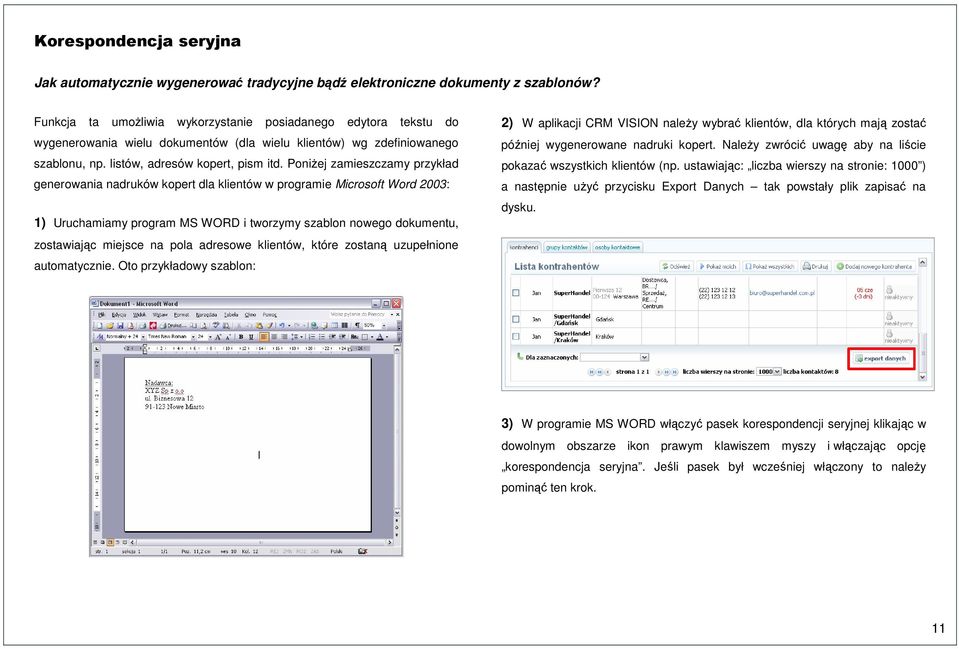 Poniżej zamieszczamy przykład generowania nadruków kopert dla klientów w programie Microsoft Word 2003: 1) Uruchamiamy program MS WORD i tworzymy szablon nowego dokumentu, zostawiając miejsce na pola