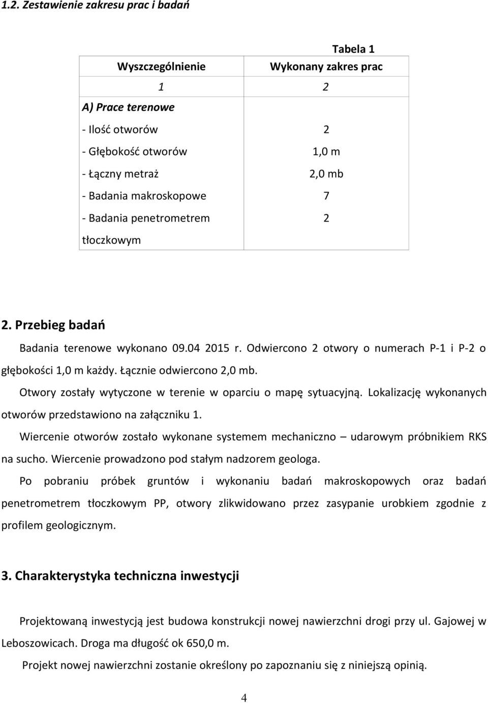 Otwory zostały wytyczone w terenie w oparciu o mapę sytuacyjną. Lokalizację wykonanych otworów przedstawiono na załączniku 1.