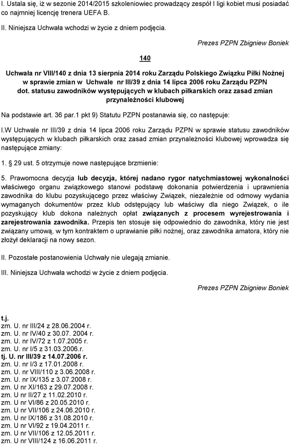 statusu zawodników występujących w klubach piłkarskich oraz zasad zmian przynależności klubowej Na podstawie art. 36 par.1 pkt 9) Statutu PZPN postanawia się, co następuje: I.