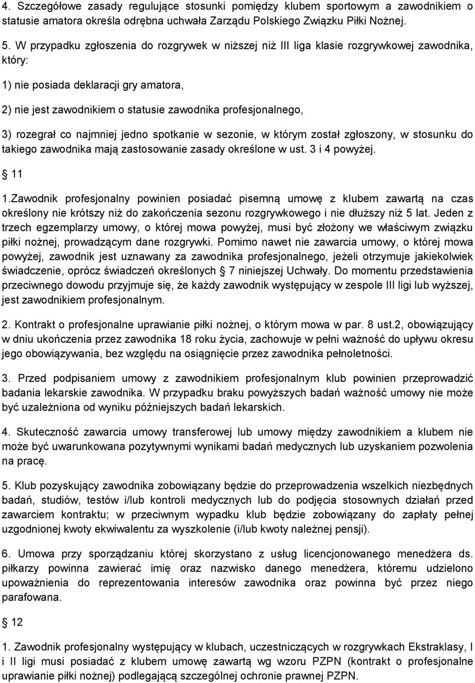 3) rozegrał co najmniej jedno spotkanie w sezonie, w którym został zgłoszony, w stosunku do takiego zawodnika mają zastosowanie zasady określone w ust. 3 i 4 powyżej. 11 1.