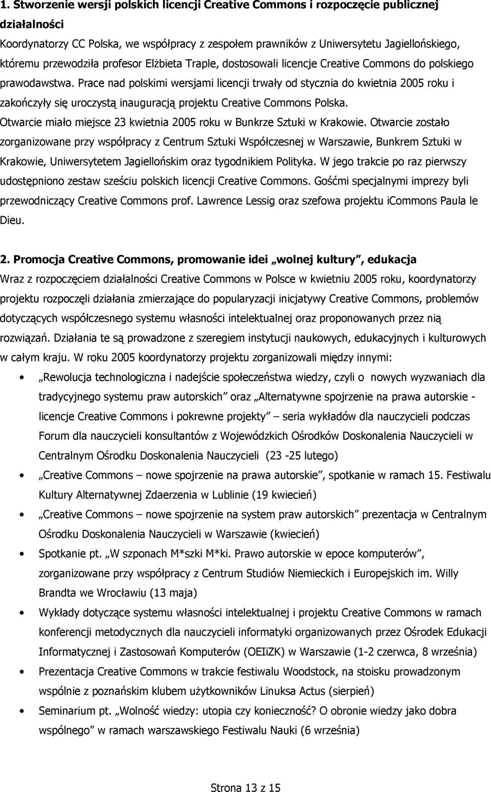 Prace nad polskimi wersjami licencji trwały od stycznia do kwietnia 2005 roku i zakończyły się uroczystą inauguracją projektu Creative Commons Polska.