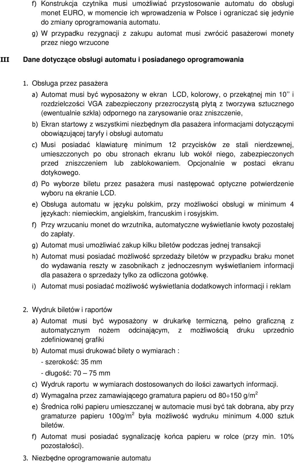 Obsługa przez pasaŝera a) Automat musi być wyposaŝony w ekran LCD, kolorowy, o przekątnej min 10 i rozdzielczości VGA zabezpieczony przezroczystą płytą z tworzywa sztucznego (ewentualnie szkła)