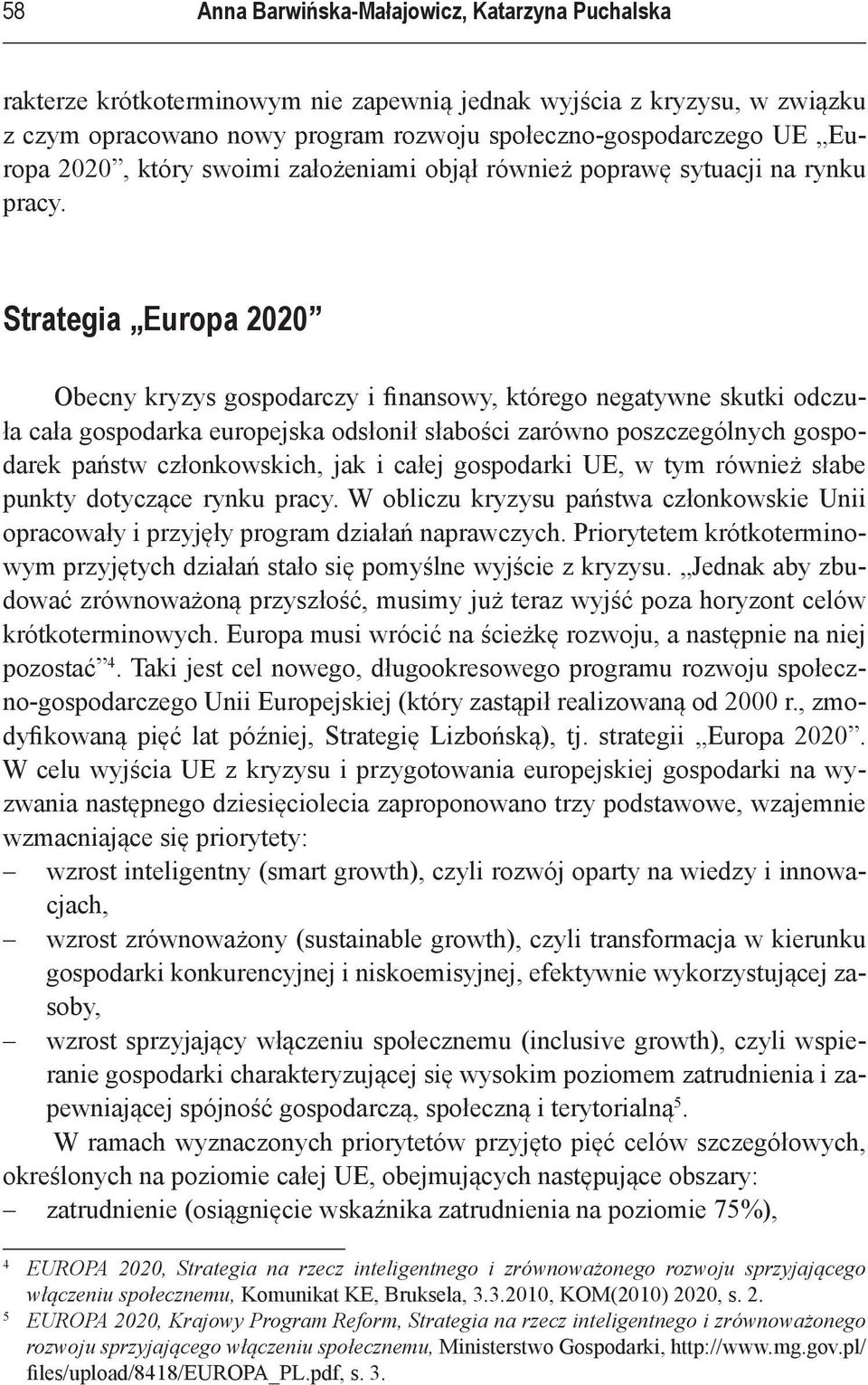 Strategia Europa 2020 Obecny kryzys gospodarczy i finansowy, którego negatywne skutki odczuła cała gospodarka europejska odsłonił słabości zarówno poszczególnych gospodarek państw członkowskich, jak