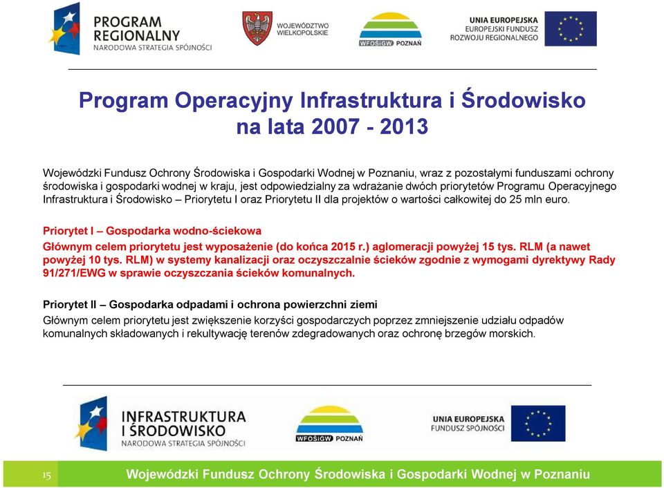 Priorytet I Gospodarka wodno-ściekowa Głównym celem priorytetu jest wyposażenie (do końca 2015 r.) aglomeracji powyżej 15 tys. RLM (a nawet powyżej 10 tys.