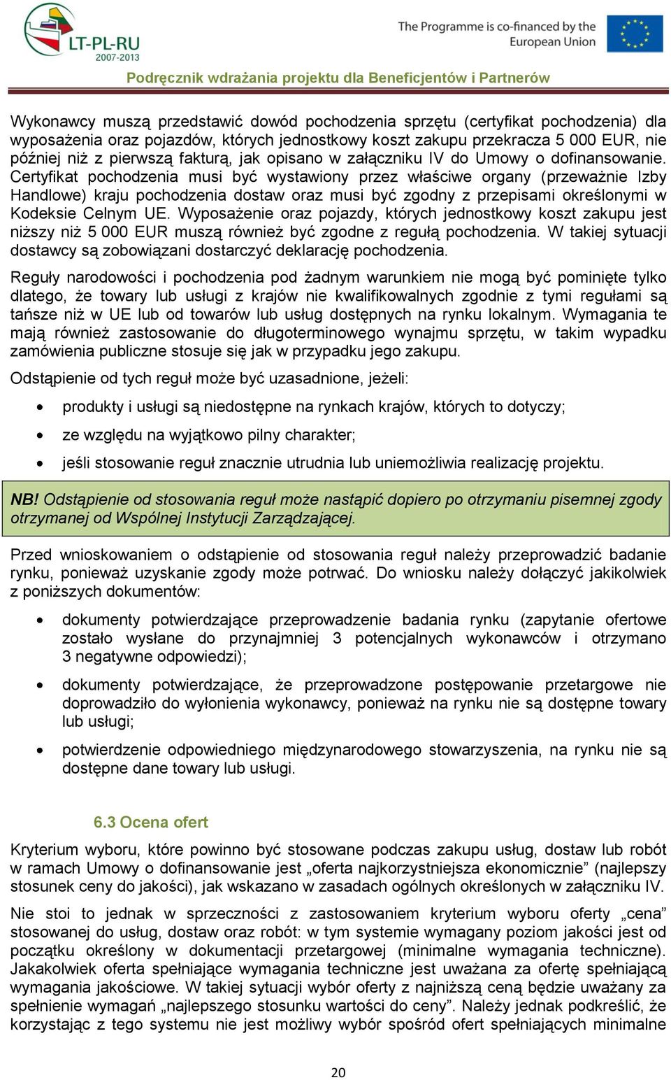 Certyfikat pochodzenia musi być wystawiony przez właściwe organy (przeważnie Izby Handlowe) kraju pochodzenia dostaw oraz musi być zgodny z przepisami określonymi w Kodeksie Celnym UE.