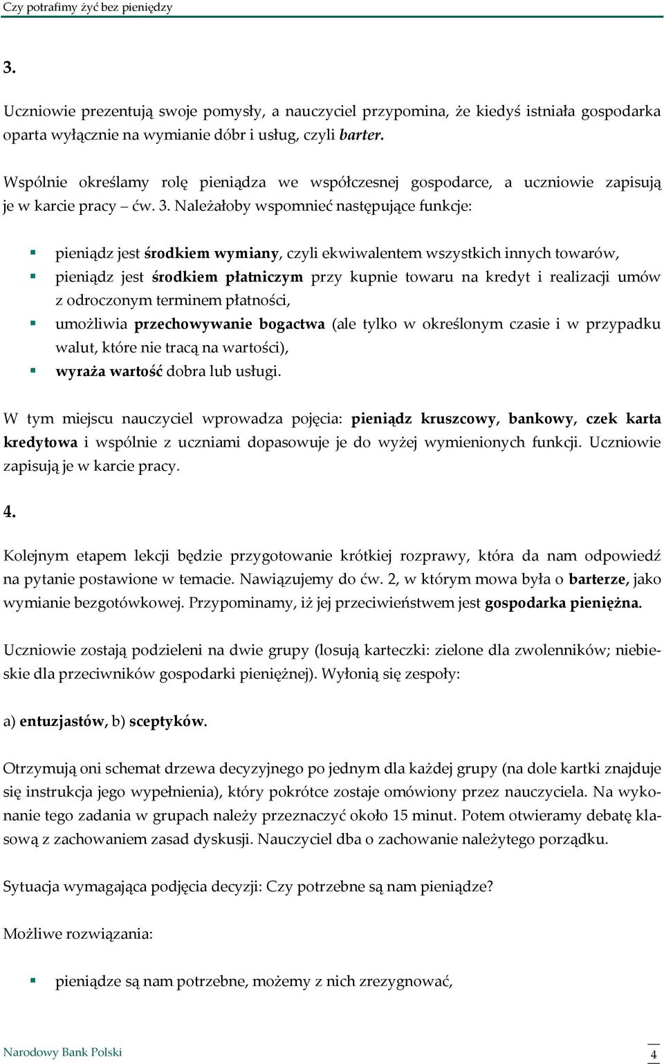 Należałoby wspomnieć następujące funkcje: pieniądz jest środkiem wymiany, czyli ekwiwalentem wszystkich innych towarów, pieniądz jest środkiem płatniczym przy kupnie towaru na kredyt i realizacji