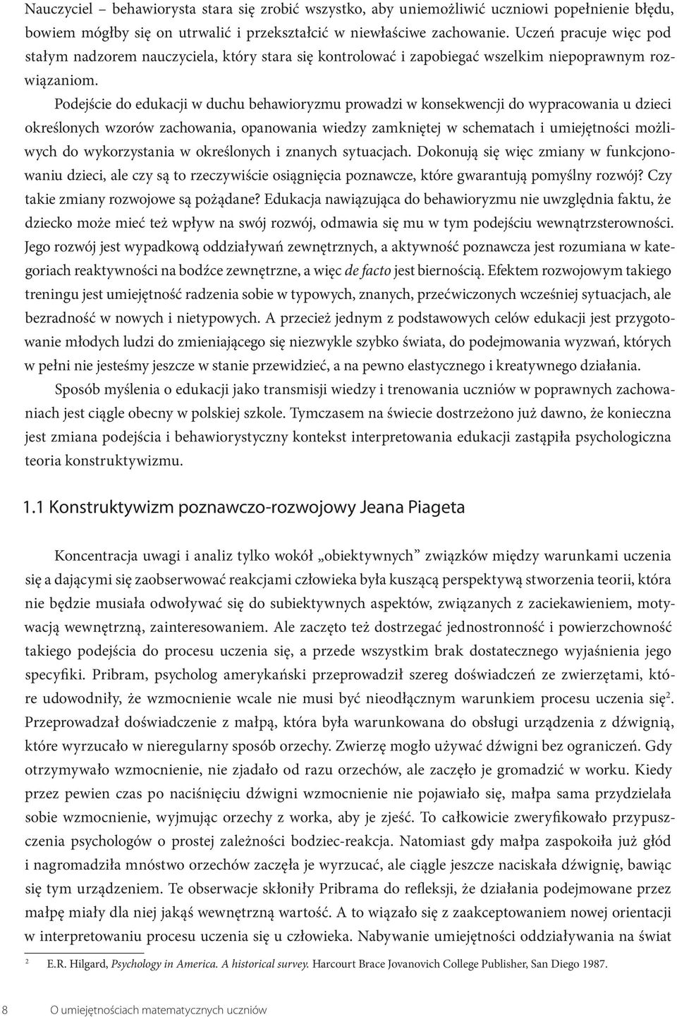 Podejście do edukacji w duchu behawioryzmu prowadzi w konsekwencji do wypracowania u dzieci określonych wzorów zachowania, opanowania wiedzy zamkniętej w schematach i umiejętności możliwych do