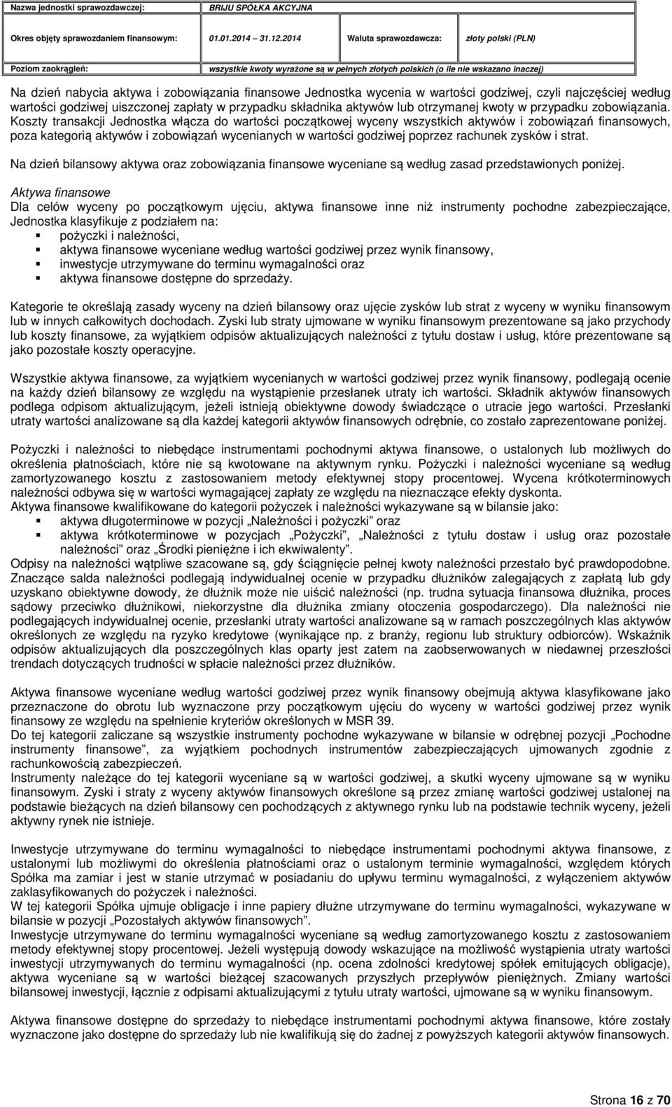 Koszty transakcji Jednostka włącza do wartości początkowej wyceny wszystkich aktywów i zobowiązań finansowych, poza kategorią aktywów i zobowiązań wycenianych w wartości godziwej poprzez rachunek