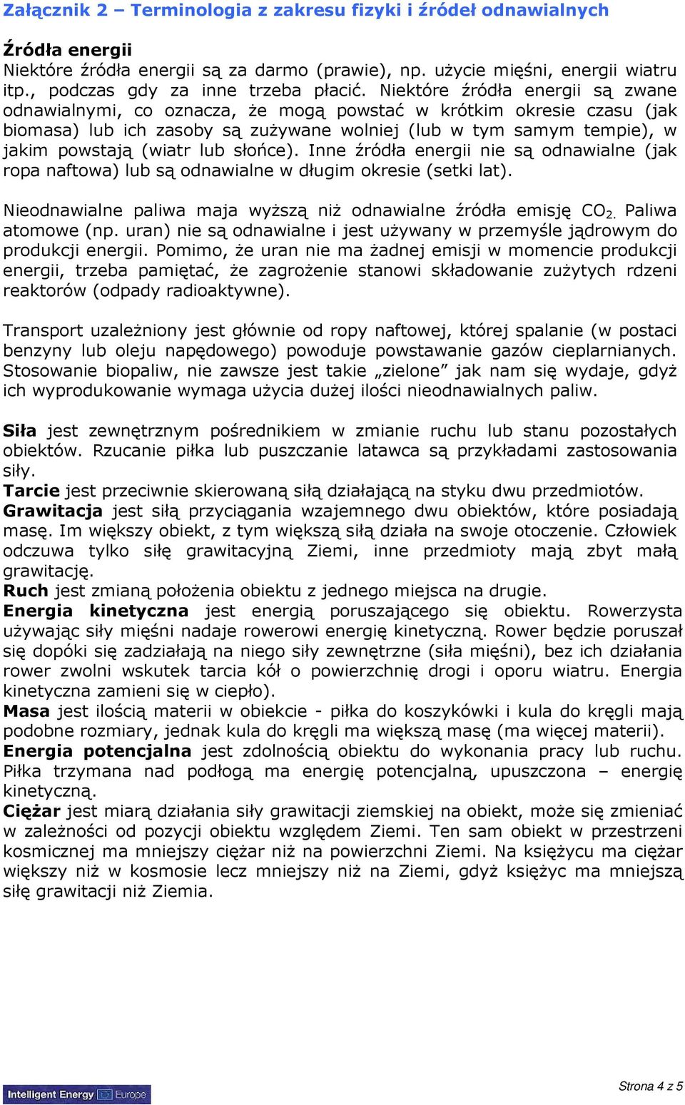 lub słońce). Inne źródła energii nie są odnawialne (jak ropa naftowa) lub są odnawialne w długim okresie (setki lat). Nieodnawialne paliwa maja wyŝszą niŝ odnawialne źródła emisję CO 2.