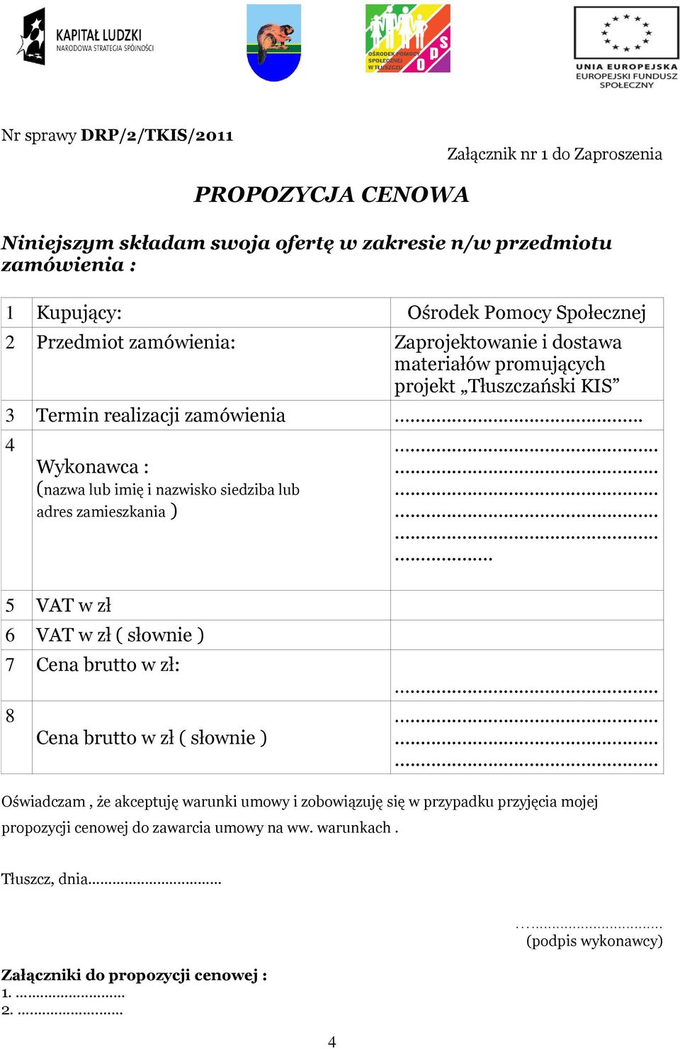 .. 4 Wykonawca : (nazwa lub imię i nazwisko siedziba lub adres zamieszkania )...... 5 VAT w zł 6 VAT w zł ( słownie ) 7 Cena brutto w zł: 8 Cena brutto w zł ( słownie ).