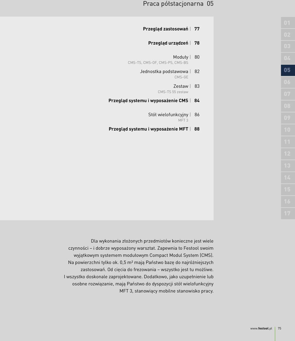 dobrze wyposażony warsztat. Zapewnia to Festool swoim wyjątkowym systemem modułowym Compact Modul System (CMS). Na powierzchni tylko ok. 0,5 m² mają Państwo bazę do najróżniejszych zastosowań.