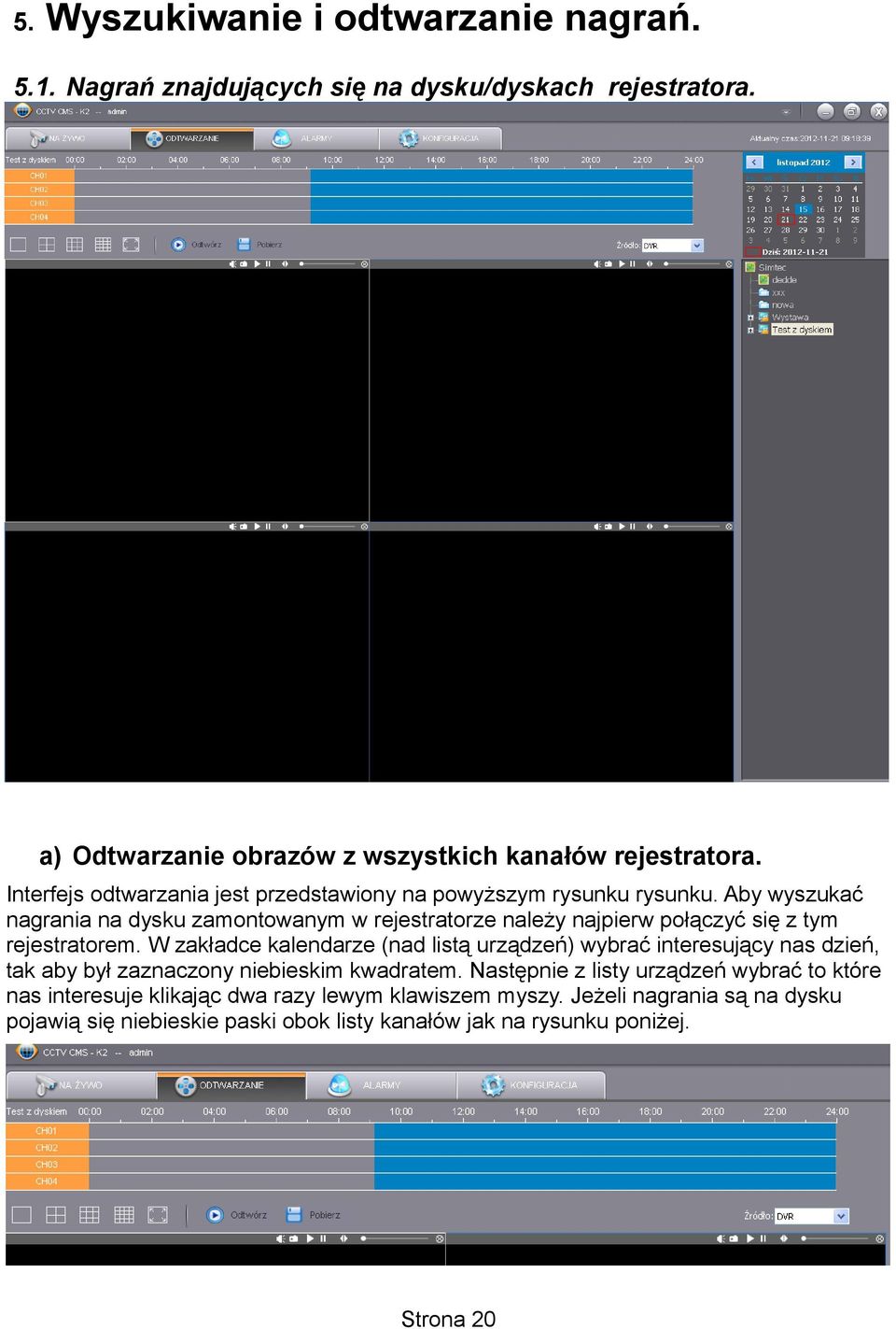 Aby wyszukać nagrania na dysku zamontowanym w rejestratorze należy najpierw połączyć się z tym rejestratorem.