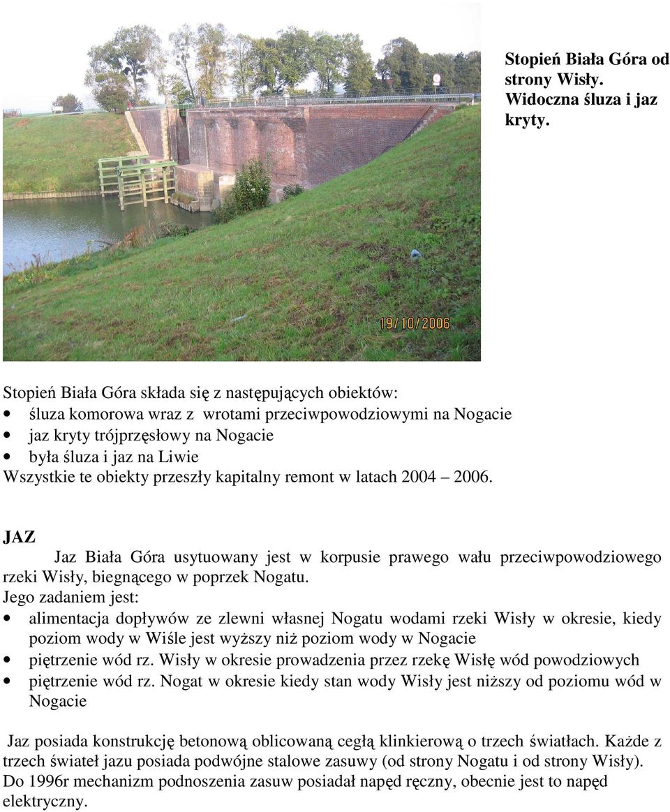 przeszły kapitalny remont w latach 2004 2006. JAZ Jaz Biała Góra usytuowany jest w korpusie prawego wału przeciwpowodziowego rzeki Wisły, biegnącego w poprzek Nogatu.