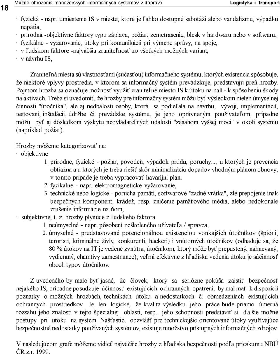 fyzikálne - vyžarovanie, útoky pri komunikácii pri výmene správy, na spoje, v ľudskom faktore -najväčšia zraniteľnosť zo všetkých možných variant, v návrhu IS, Zraniteľná miesta sú vlastnosťami