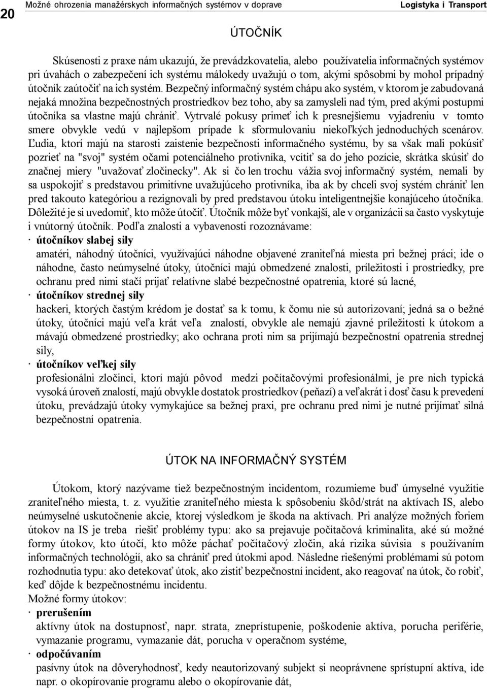 Bezpečný informačný systém chápu ako systém, v ktorom je zabudovaná nejaká množina bezpečnostných prostriedkov bez toho, aby sa zamysleli nad tým, pred akými postupmi útočníka sa vlastne majú chrániť.