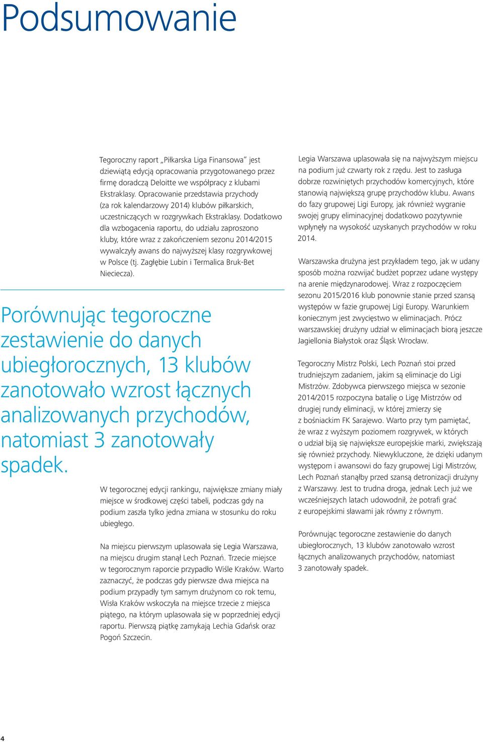 Dodatkowo dla wzbogacenia raportu, do udziału zaproszono kluby, które wraz z zakończeniem sezonu 2014/2015 wywalczyły awans do najwyższej klasy rozgrywkowej w Polsce (tj.