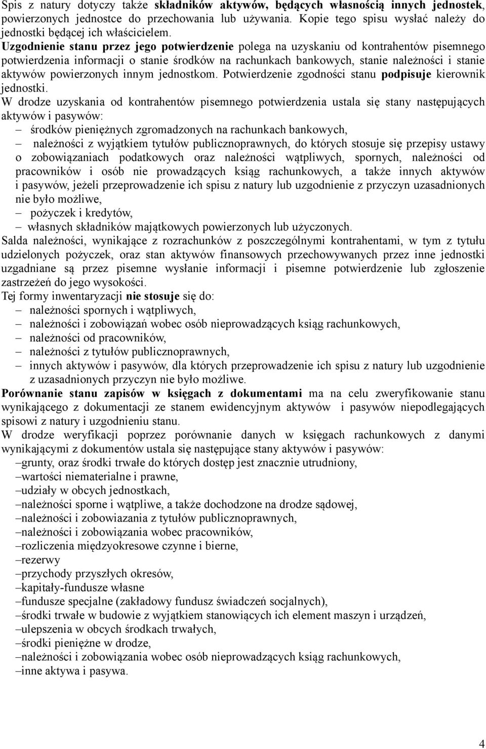 Uzgodnienie stanu przez jego potwierdzenie polega na uzyskaniu od kontrahentów pisemnego potwierdzenia informacji o stanie środków na rachunkach bankowych, stanie należności i stanie aktywów