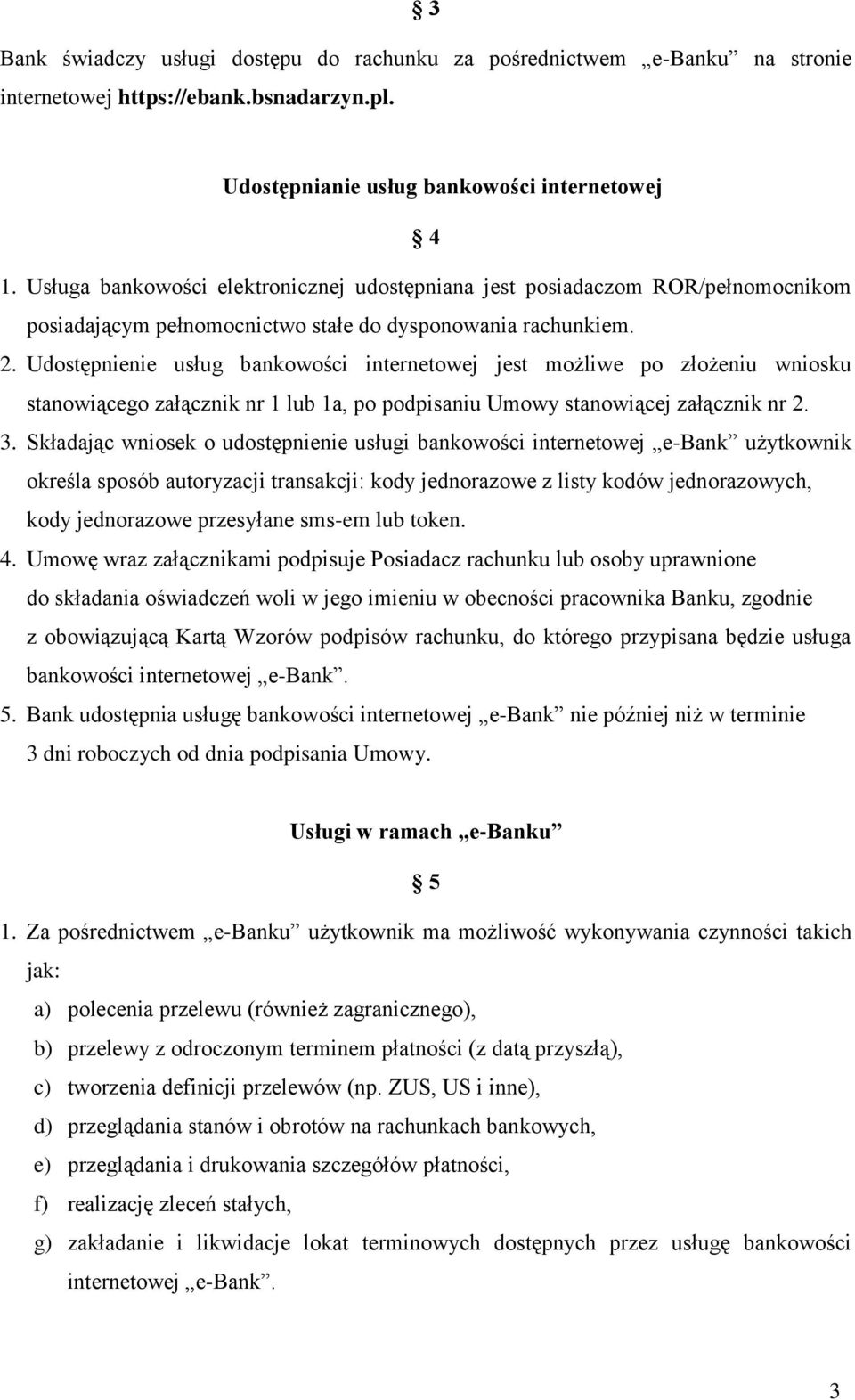 Udostępnienie usług bankowości internetowej jest możliwe po złożeniu wniosku stanowiącego załącznik nr 1 lub 1a, po podpisaniu Umowy stanowiącej załącznik nr 2. 3.