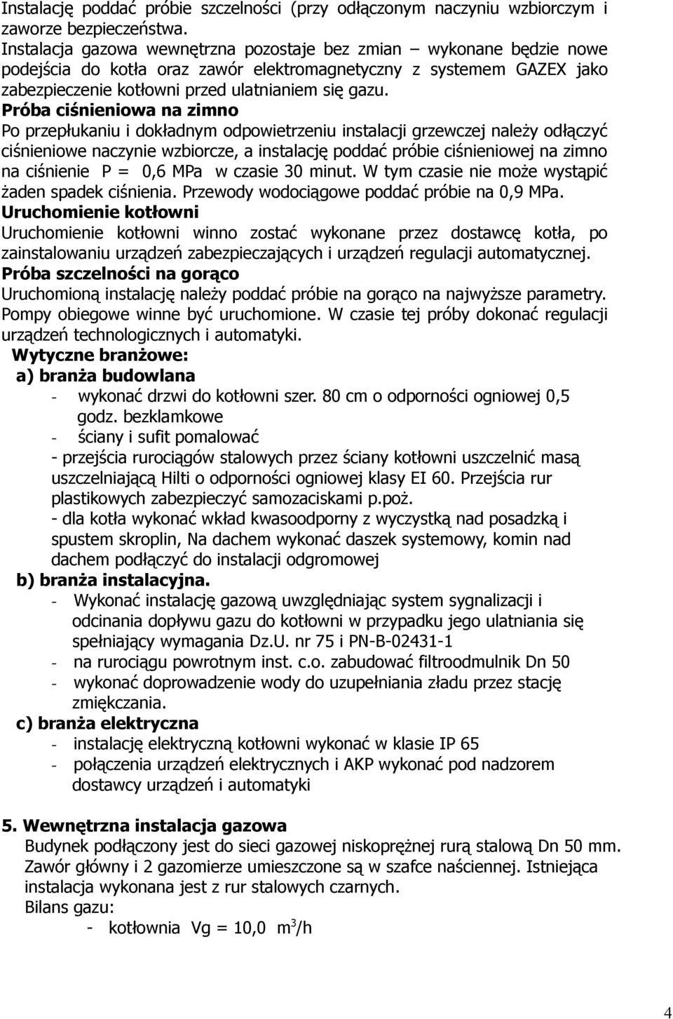 Próba ciśnieniowa na zimno Po przepłukaniu i dokładnym odpowietrzeniu instalacji grzewczej należy odłączyć ciśnieniowe naczynie wzbiorcze, a instalację poddać próbie ciśnieniowej na zimno na
