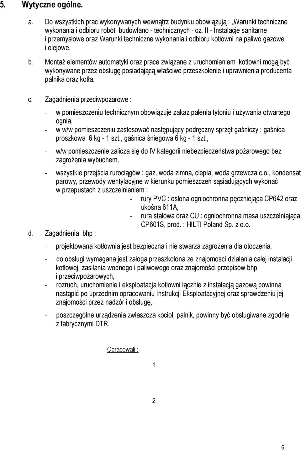 MontaŜ elementów automatyki oraz prace związane z uruchomieniem kotłowni mogą być wykonywane przez obsługę posiadającą właściwe przeszkolenie i uprawnienia producenta palnika oraz kotła. c.