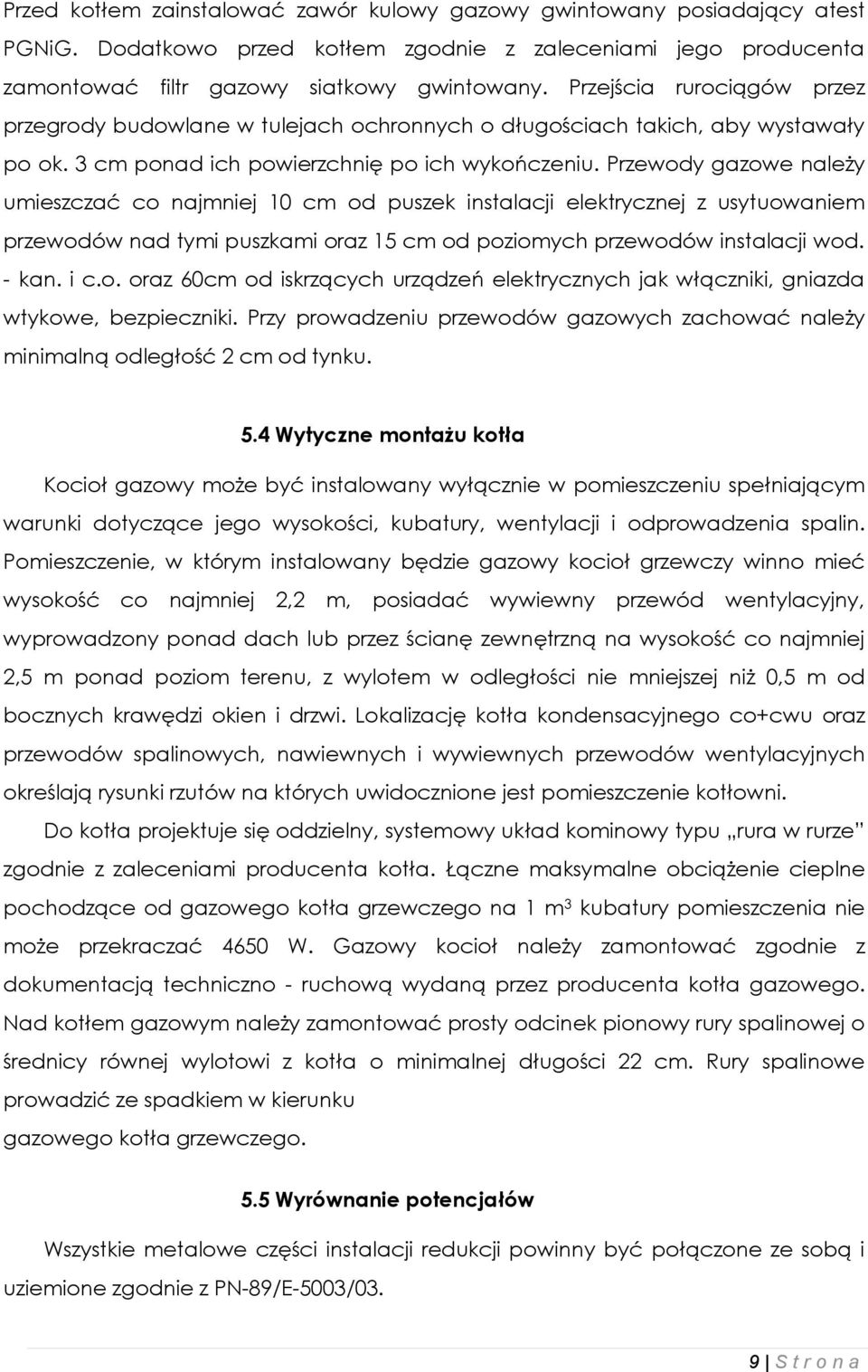 Przewody gazowe należy umieszczać co najmniej 10 cm od puszek instalacji elektrycznej z usytuowaniem przewodów nad tymi puszkami oraz 15 cm od poziomych przewodów instalacji wod. - kan. i c.o. oraz 60cm od iskrzących urządzeń elektrycznych jak włączniki, gniazda wtykowe, bezpieczniki.