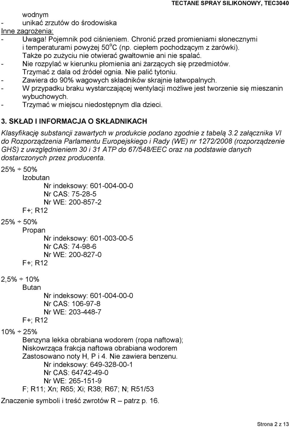 - Zawiera do 90% wagowych składników skrajnie łatwopalnych. - W przypadku braku wystarczającej wentylacji możliwe jest tworzenie się mieszanin wybuchowych. - Trzymać w miejscu niedostępnym dla dzieci.