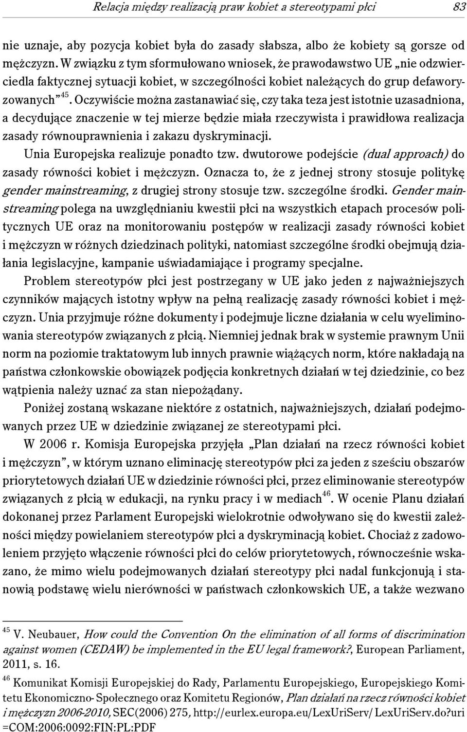 Oczywiście można zastanawiać się, czy taka teza jest istotnie uzasadniona, a decydujące znaczenie w tej mierze będzie miała rzeczywista i prawidłowa realizacja zasady równouprawnienia i zakazu