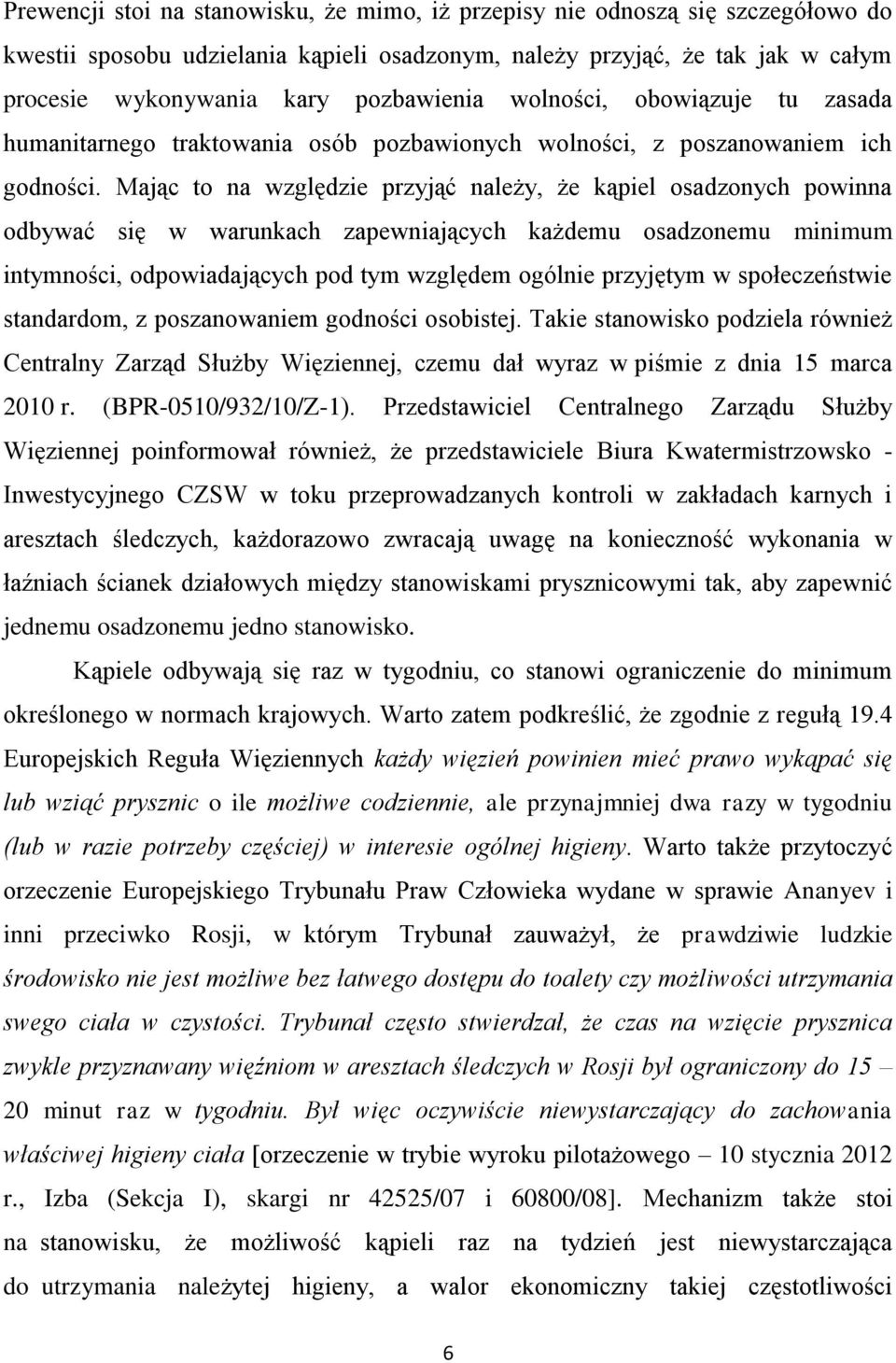 Mając to na względzie przyjąć należy, że kąpiel osadzonych powinna odbywać się w warunkach zapewniających każdemu osadzonemu minimum intymności, odpowiadających pod tym względem ogólnie przyjętym w