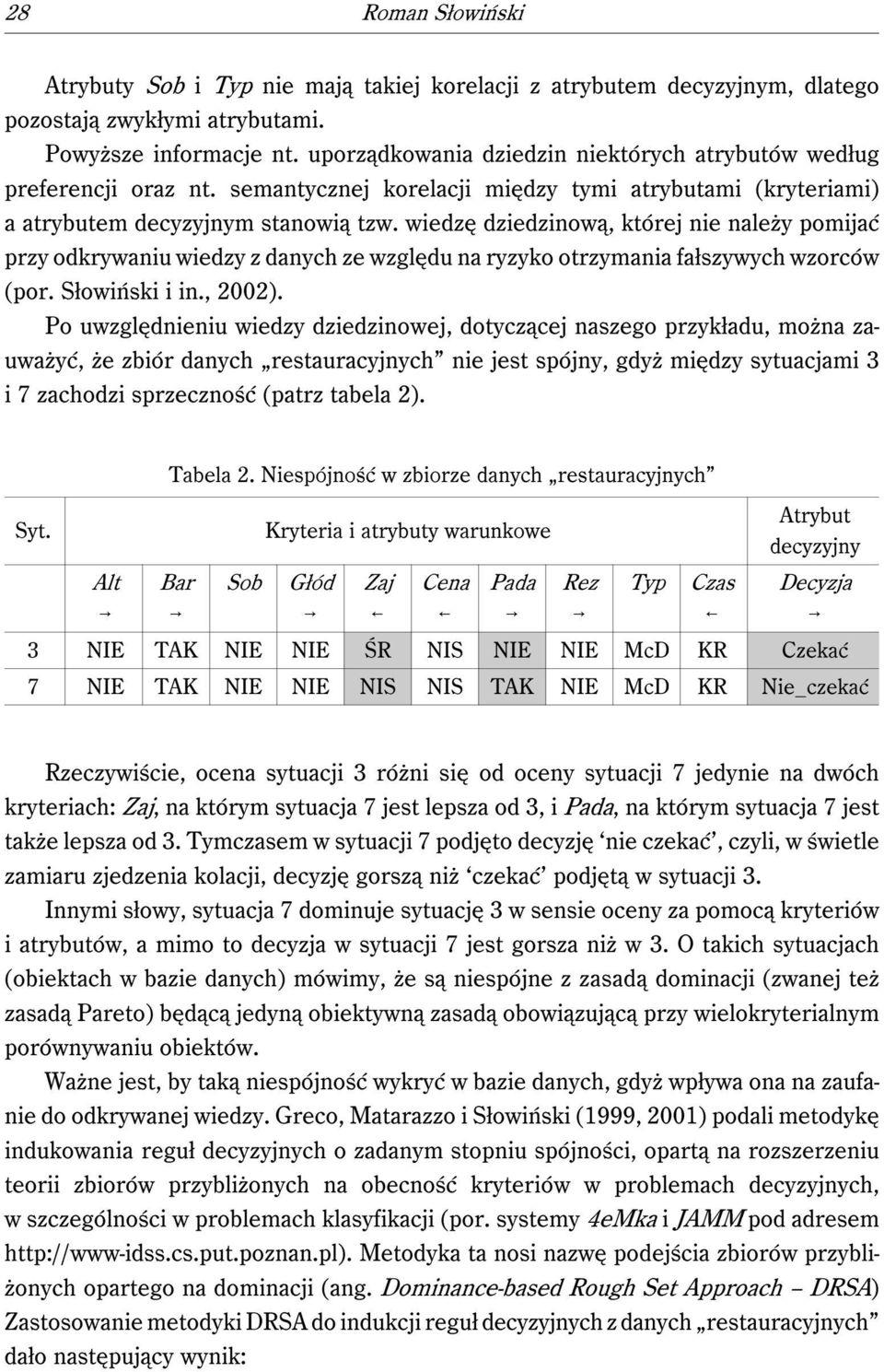 wiedzę dziedzinową, której nie należy pomijać przy odkrywaniu wiedzy z danych ze względu na ryzyko otrzymania fałszywych wzorców (por. Słowiński i in., 2002).