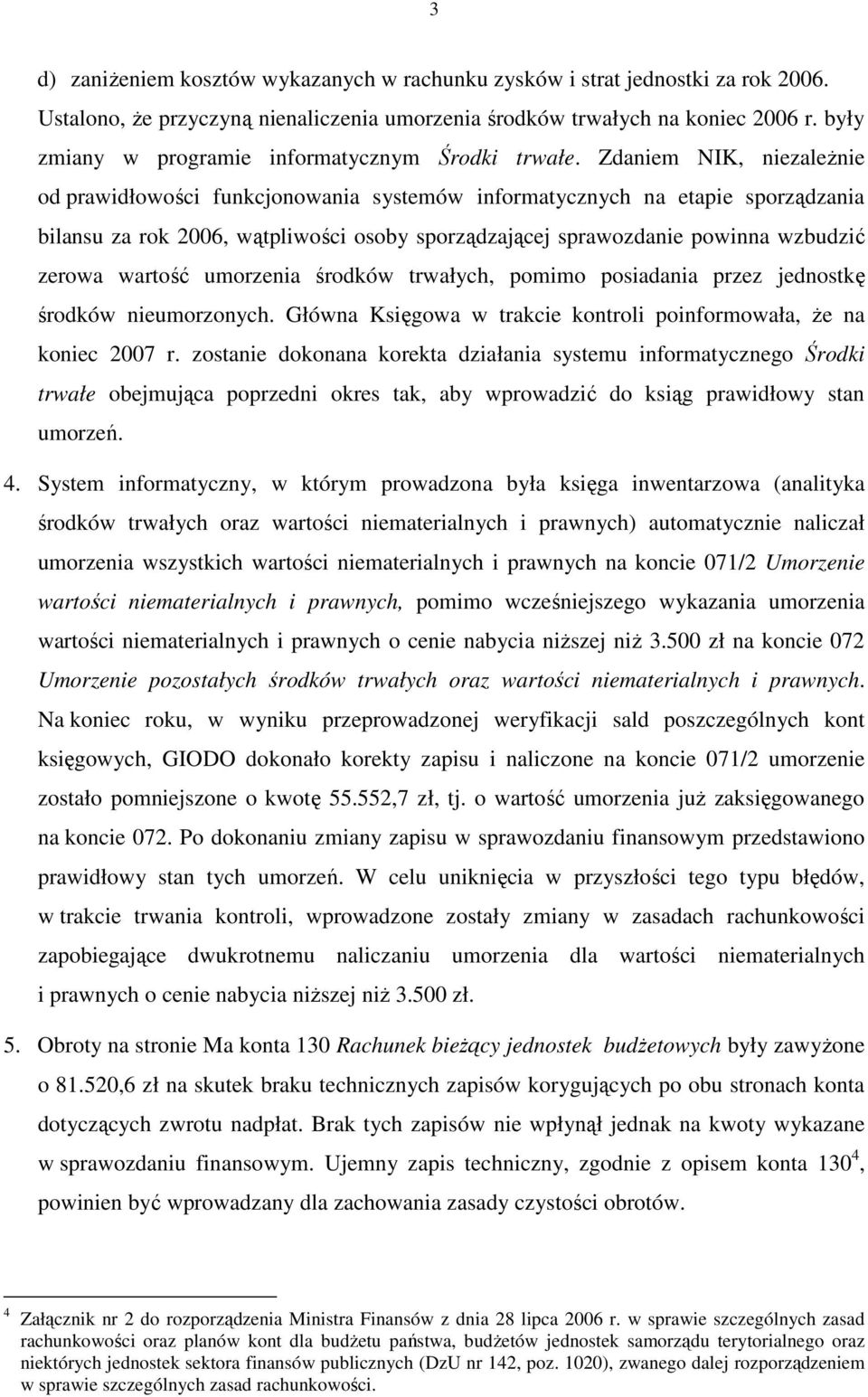 Zdaniem NIK, niezaleŝnie od prawidłowości funkcjonowania systemów informatycznych na etapie sporządzania bilansu za rok 2006, wątpliwości osoby sporządzającej sprawozdanie powinna wzbudzić zerowa