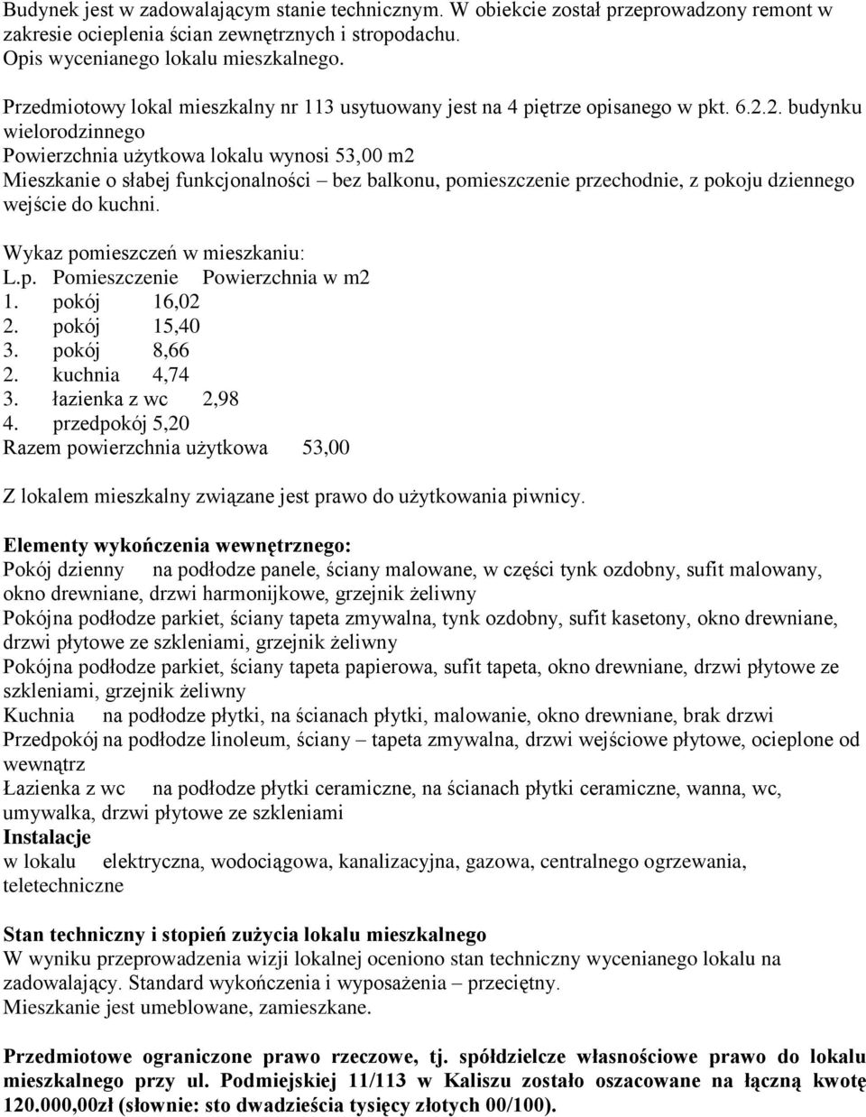 2. budynku wielorodzinnego Powierzchnia użytkowa lokalu wynosi 53,00 m2 Mieszkanie o słabej funkcjonalności bez balkonu, pomieszczenie przechodnie, z pokoju dziennego wejście do kuchni.