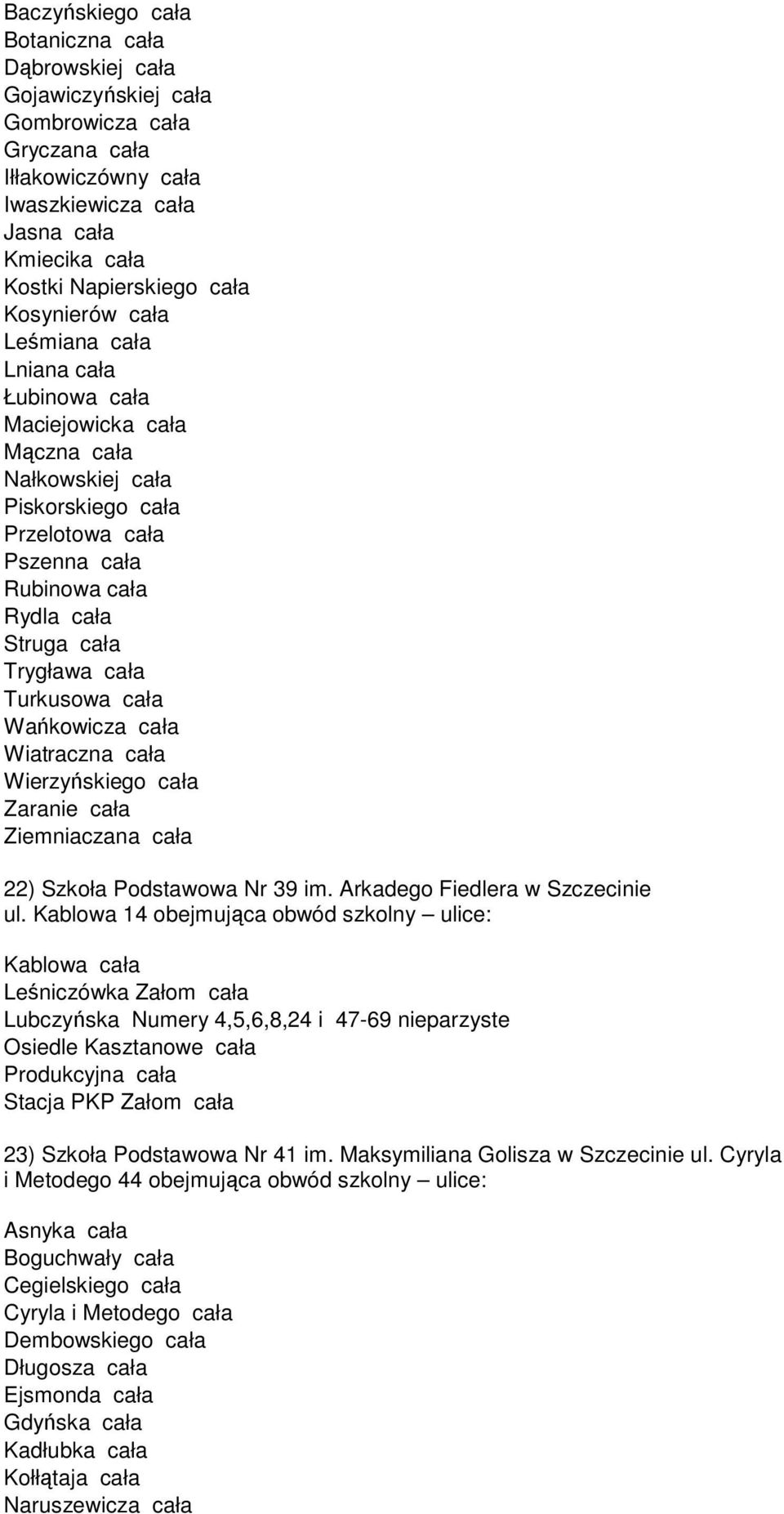 cała Turkusowa cała Wańkowicza cała Wiatraczna cała Wierzyńskiego cała Zaranie cała Ziemniaczana cała 22) Szkoła Podstawowa Nr 39 im. Arkadego Fiedlera w Szczecinie ul.