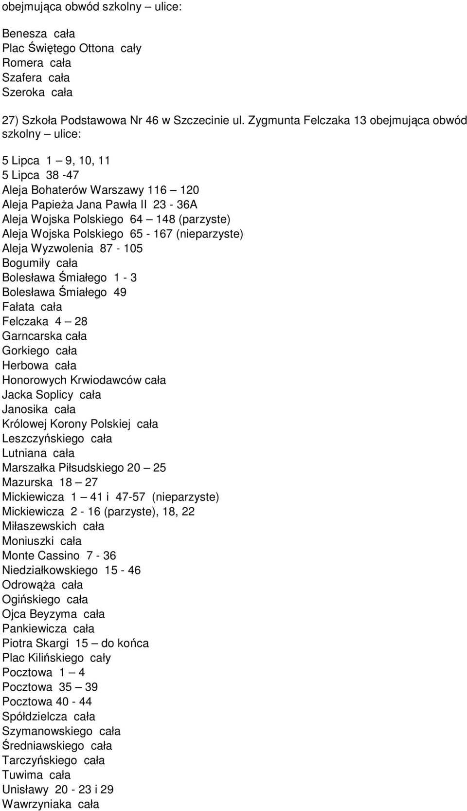 Aleja Wojska Polskiego 65-167 (nieparzyste) Aleja Wyzwolenia 87-105 Bogumiły cała Bolesława Śmiałego 1-3 Bolesława Śmiałego 49 Fałata cała Felczaka 4 28 Garncarska cała Gorkiego cała Herbowa cała