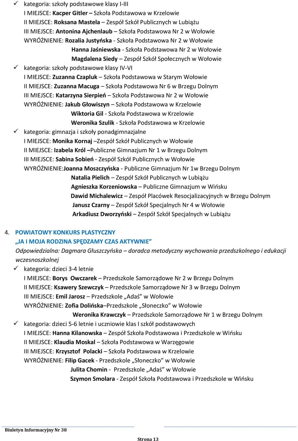 kategoria: szkoły podstawowe klasy IV-VI I MIEJSCE: Zuzanna Czapluk Szkoła Podstawowa w Starym Wołowie II MIEJSCE: Zuzanna Macuga Szkoła Podstawowa Nr 6 w Brzegu Dolnym III MIEJSCE: Katarzyna