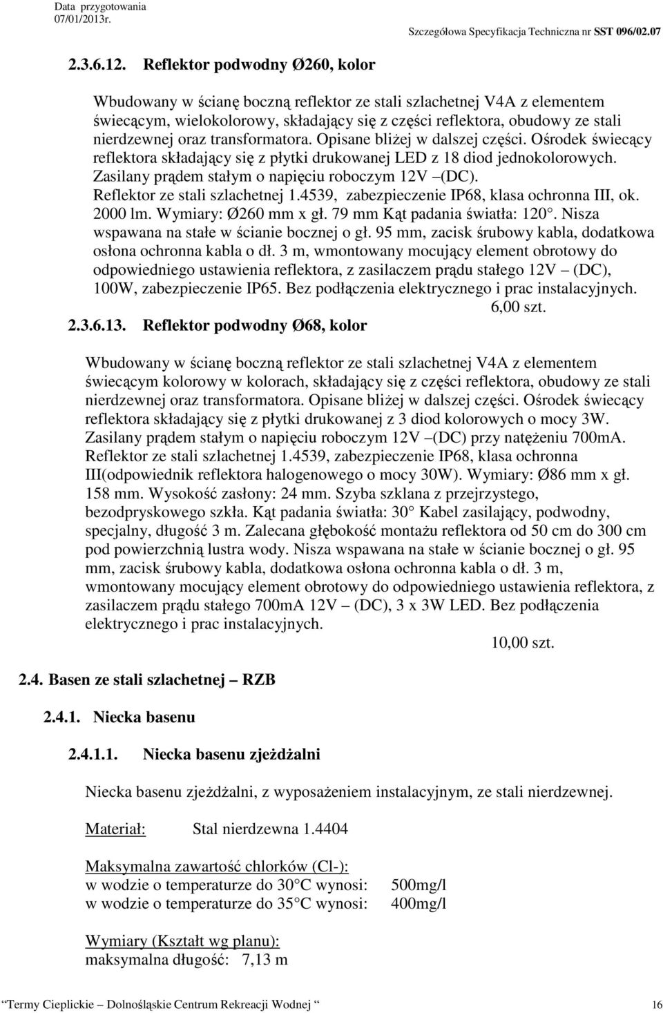 transformatora. Opisane bliżej w dalszej części. Ośrodek świecący reflektora składający się z płytki drukowanej LED z 18 diod jednokolorowych. Zasilany prądem stałym o napięciu roboczym 12V (DC).