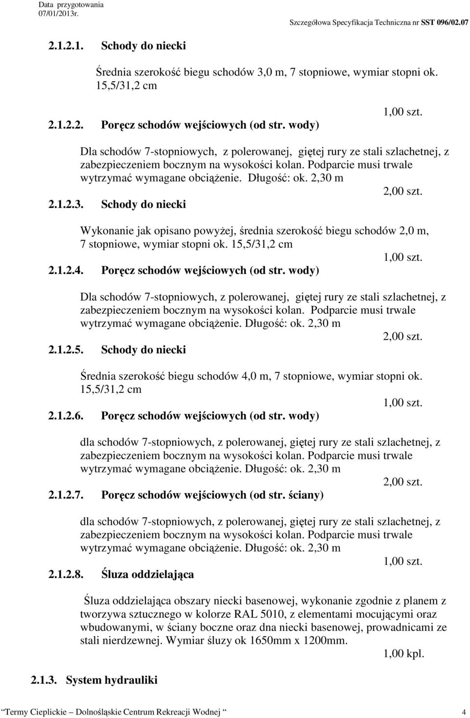 2,30 m 2.1.2.3. Schody do niecki Wykonanie jak opisano powyżej, średnia szerokość biegu schodów 2,0 m, 7 stopniowe, wymiar stopni ok. 15,5/31,2 cm 2.1.2.4. Poręcz schodów wejściowych (od str.