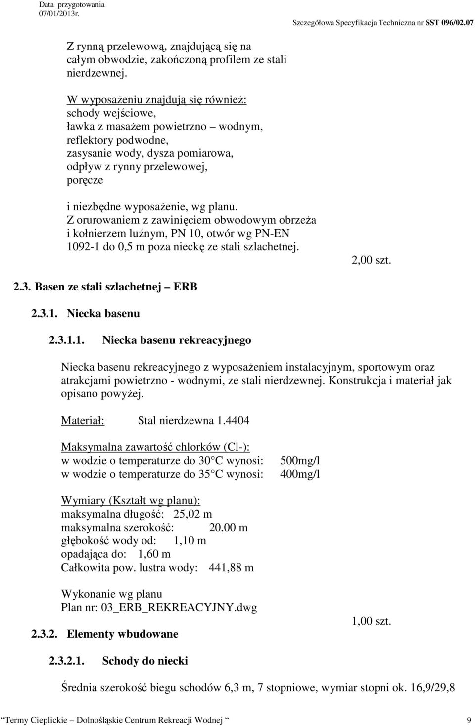 wyposażenie, wg planu. Z orurowaniem z zawinięciem obwodowym obrzeża i kołnierzem luźnym, PN 10, otwór wg PN-EN 1092-1 do 0,5 m poza nieckę ze stali szlachetnej. 2.3. Basen ze stali szlachetnej ERB 2.