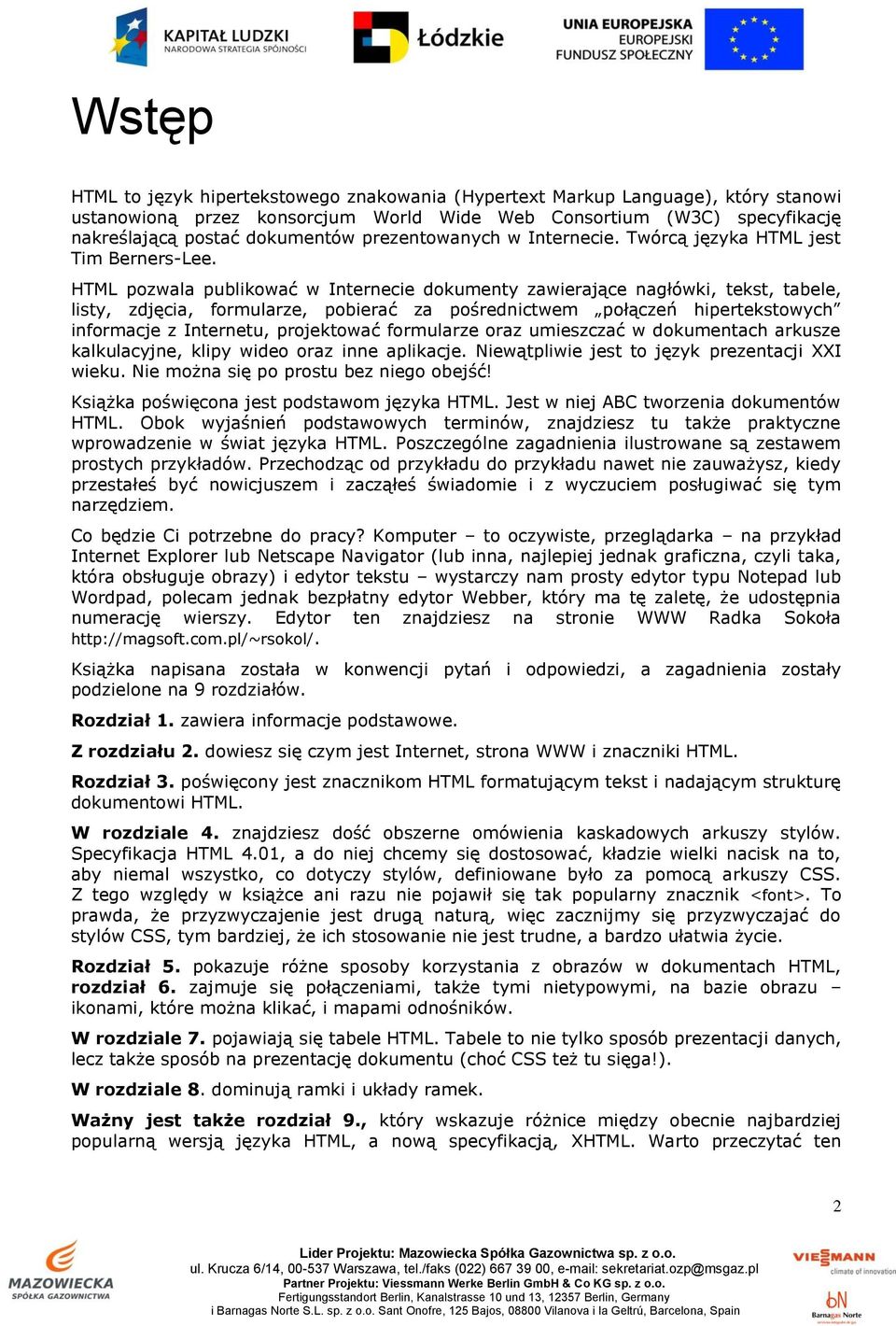 HTML pozwala publikować w Internecie dokumenty zawierające nagłówki, tekst, tabele, listy, zdjęcia, formularze, pobierać za pośrednictwem połączeń hipertekstowych informacje z Internetu, projektować
